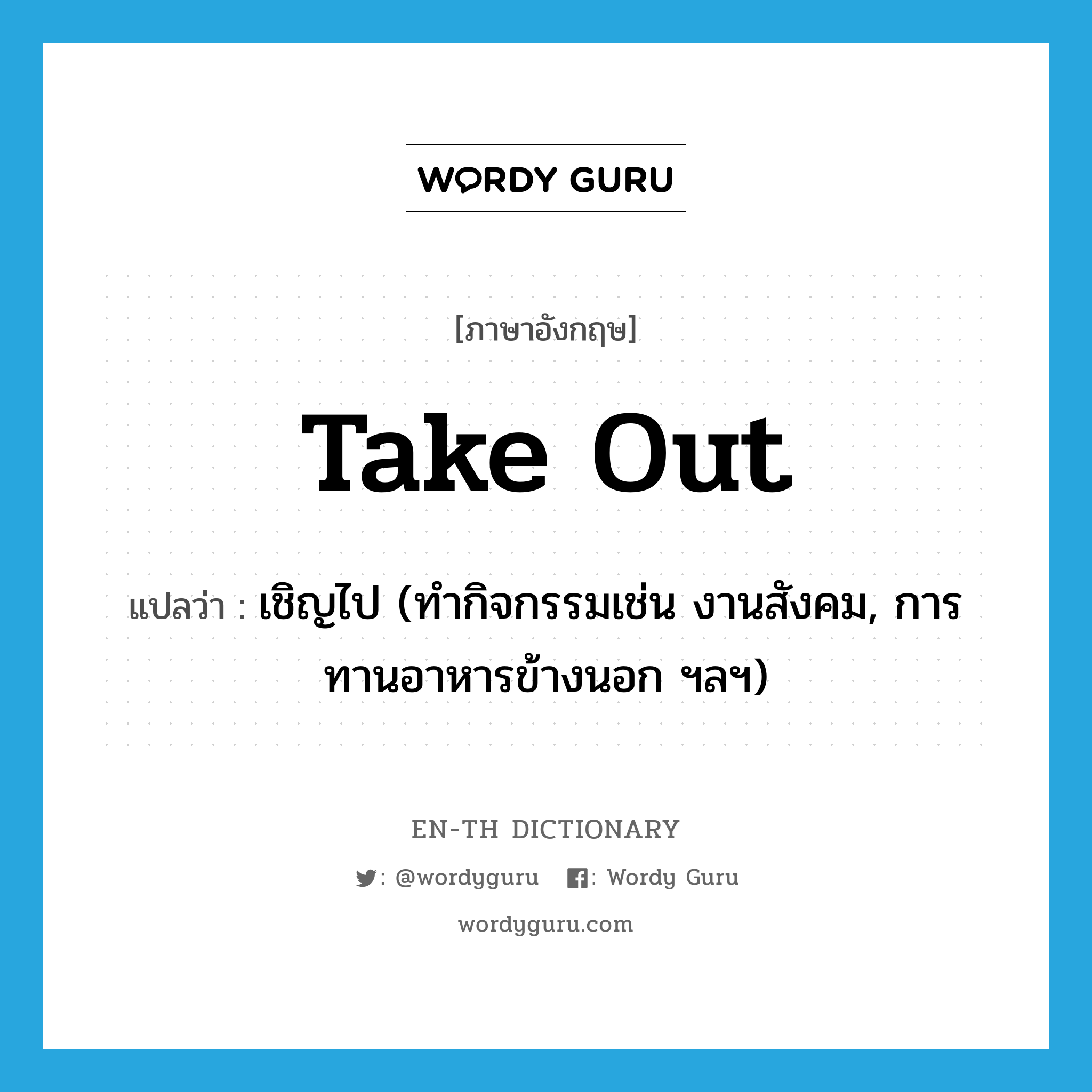 take out แปลว่า?, คำศัพท์ภาษาอังกฤษ take out แปลว่า เชิญไป (ทำกิจกรรมเช่น งานสังคม, การทานอาหารข้างนอก ฯลฯ) ประเภท PHRV หมวด PHRV