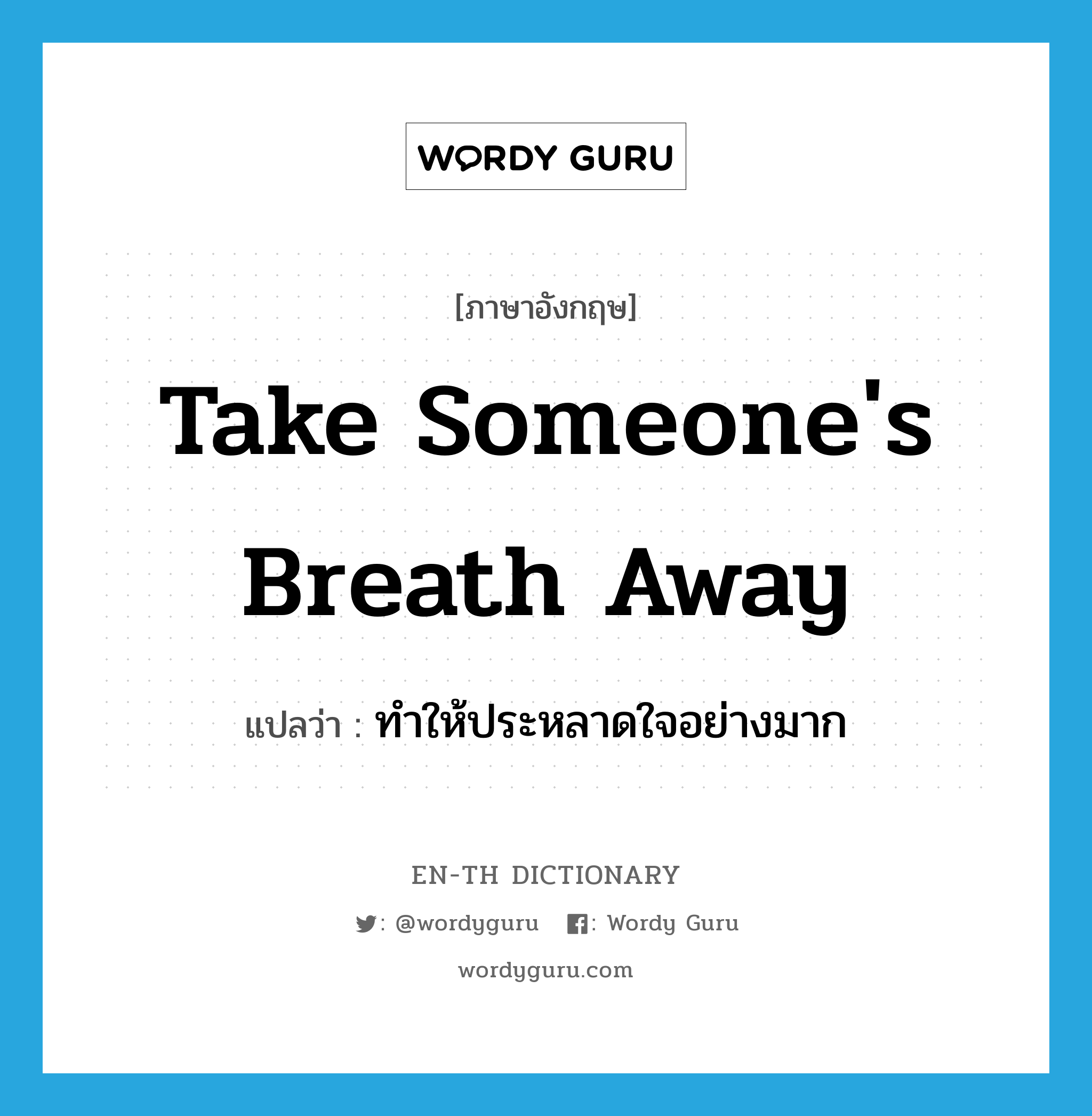 take someone&#39;s breath away แปลว่า?, คำศัพท์ภาษาอังกฤษ take someone&#39;s breath away แปลว่า ทำให้ประหลาดใจอย่างมาก ประเภท IDM หมวด IDM