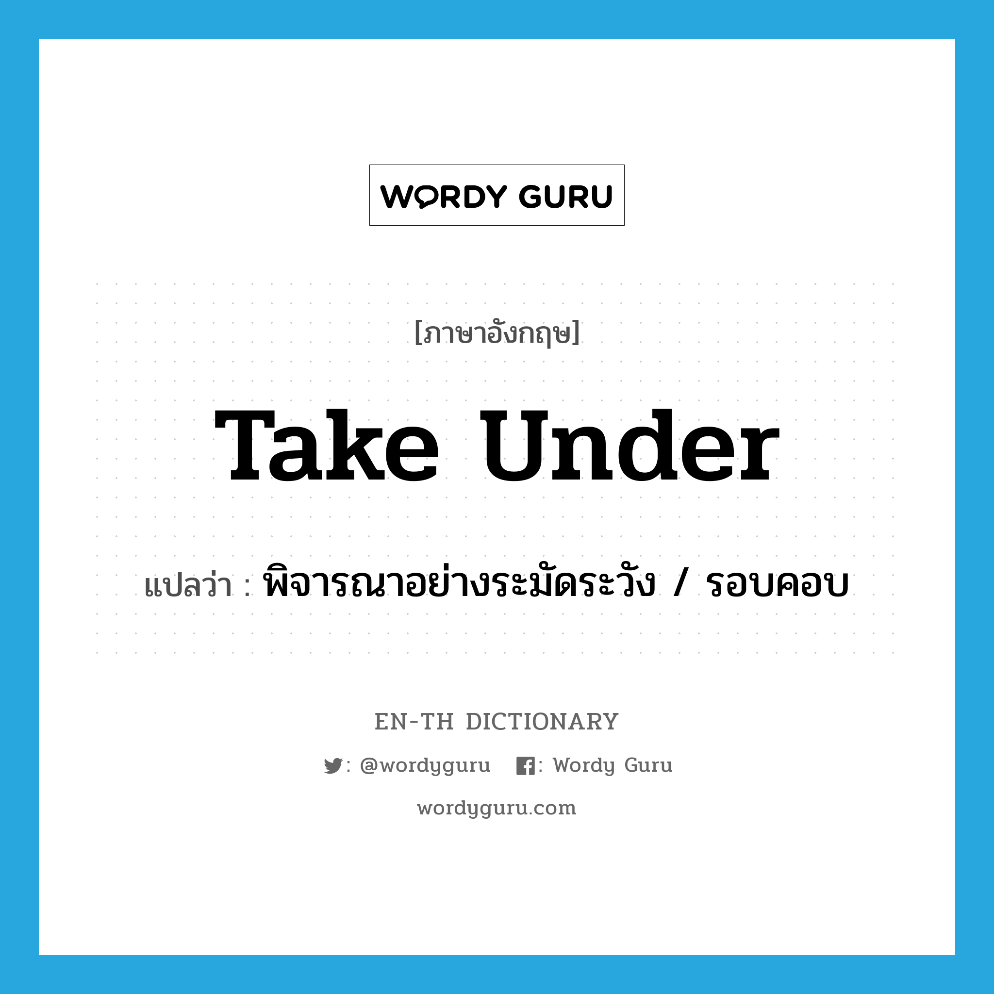 take under แปลว่า?, คำศัพท์ภาษาอังกฤษ take under แปลว่า พิจารณาอย่างระมัดระวัง / รอบคอบ ประเภท PHRV หมวด PHRV