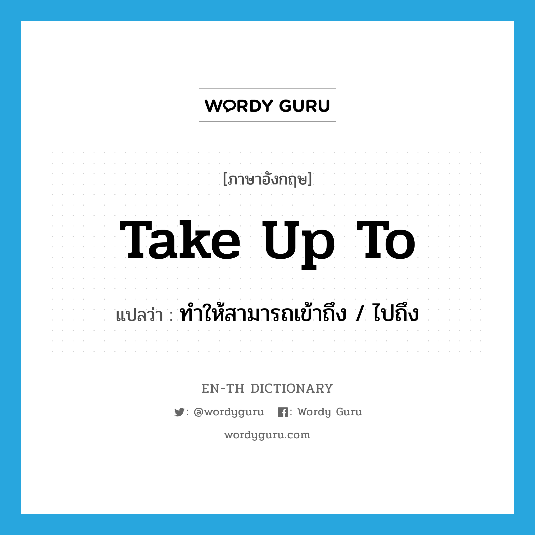 take up to แปลว่า?, คำศัพท์ภาษาอังกฤษ take up to แปลว่า ทำให้สามารถเข้าถึง / ไปถึง ประเภท PHRV หมวด PHRV