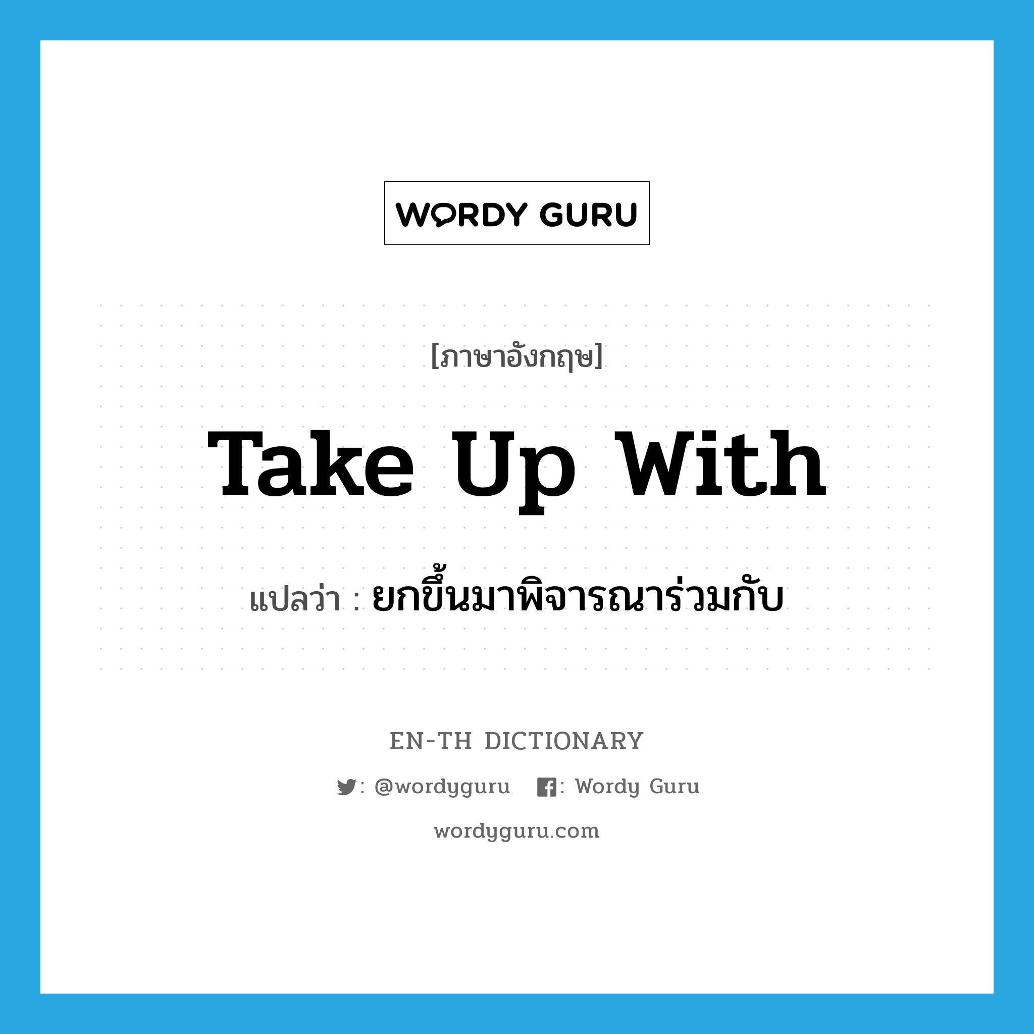 take up with แปลว่า?, คำศัพท์ภาษาอังกฤษ take up with แปลว่า ยกขึ้นมาพิจารณาร่วมกับ ประเภท PHRV หมวด PHRV