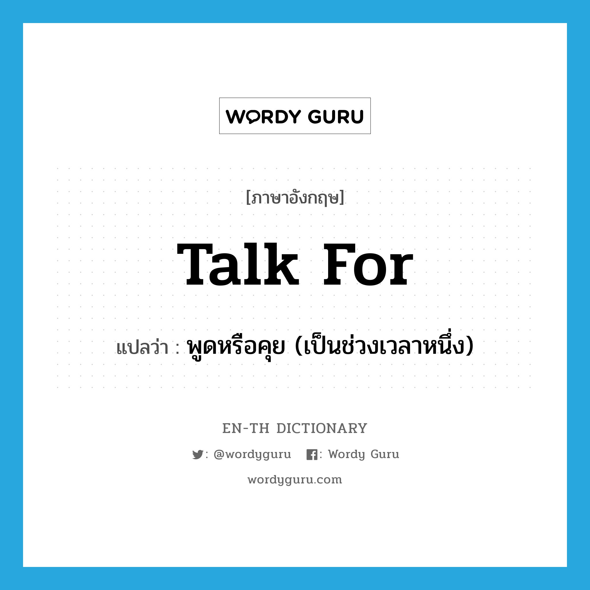 talk for แปลว่า?, คำศัพท์ภาษาอังกฤษ talk for แปลว่า พูดหรือคุย (เป็นช่วงเวลาหนึ่ง) ประเภท PHRV หมวด PHRV