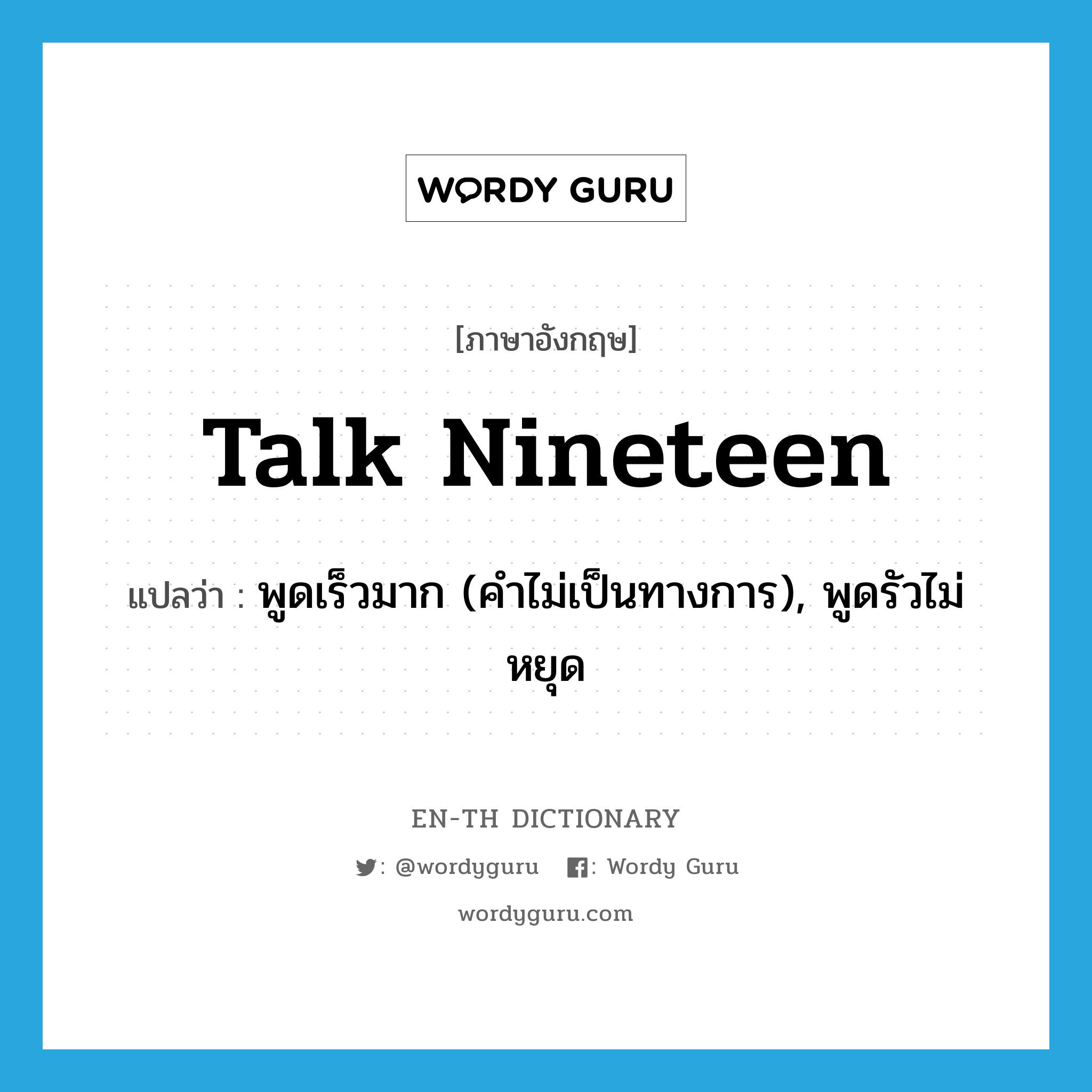 talk nineteen แปลว่า?, คำศัพท์ภาษาอังกฤษ talk nineteen แปลว่า พูดเร็วมาก (คำไม่เป็นทางการ), พูดรัวไม่หยุด ประเภท PHRV หมวด PHRV