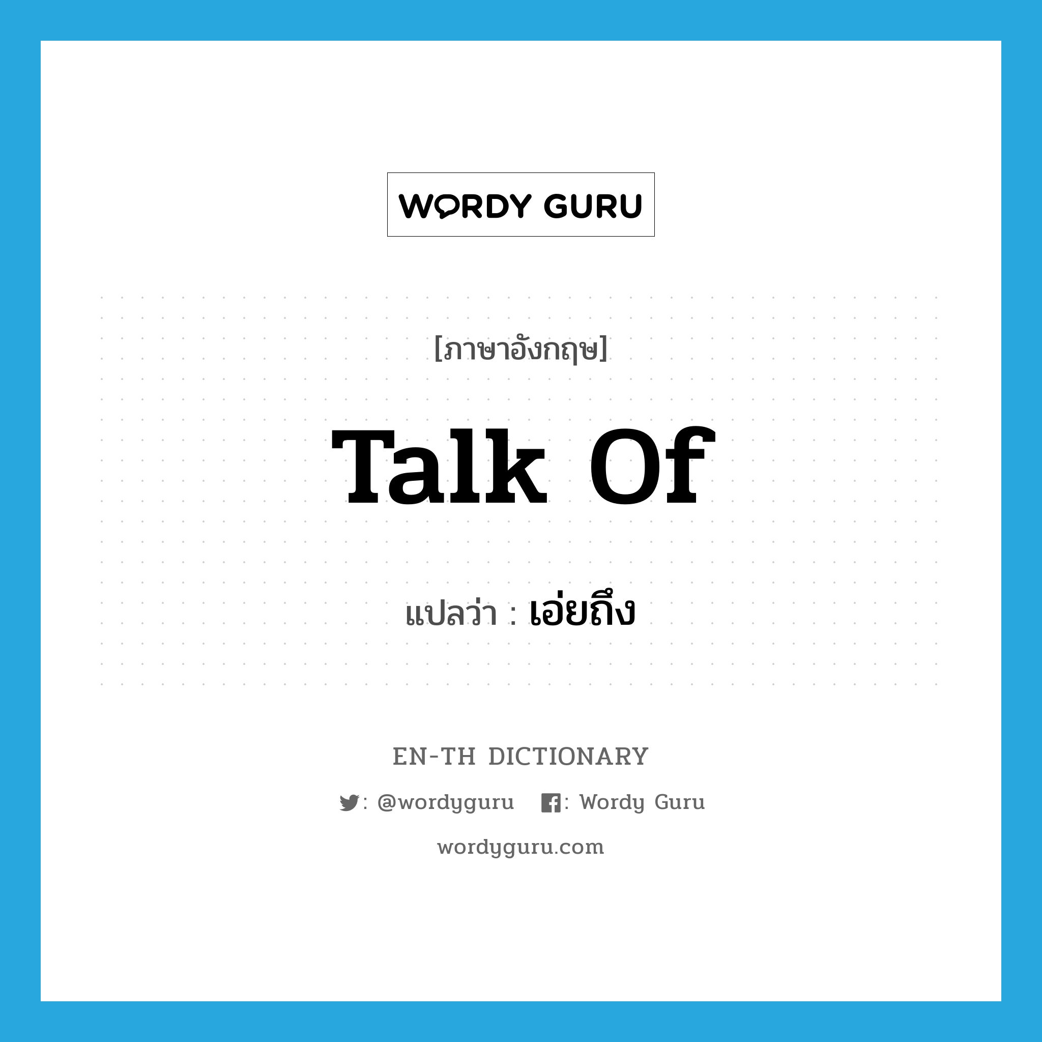 talk of แปลว่า?, คำศัพท์ภาษาอังกฤษ talk of แปลว่า เอ่ยถึง ประเภท PHRV หมวด PHRV