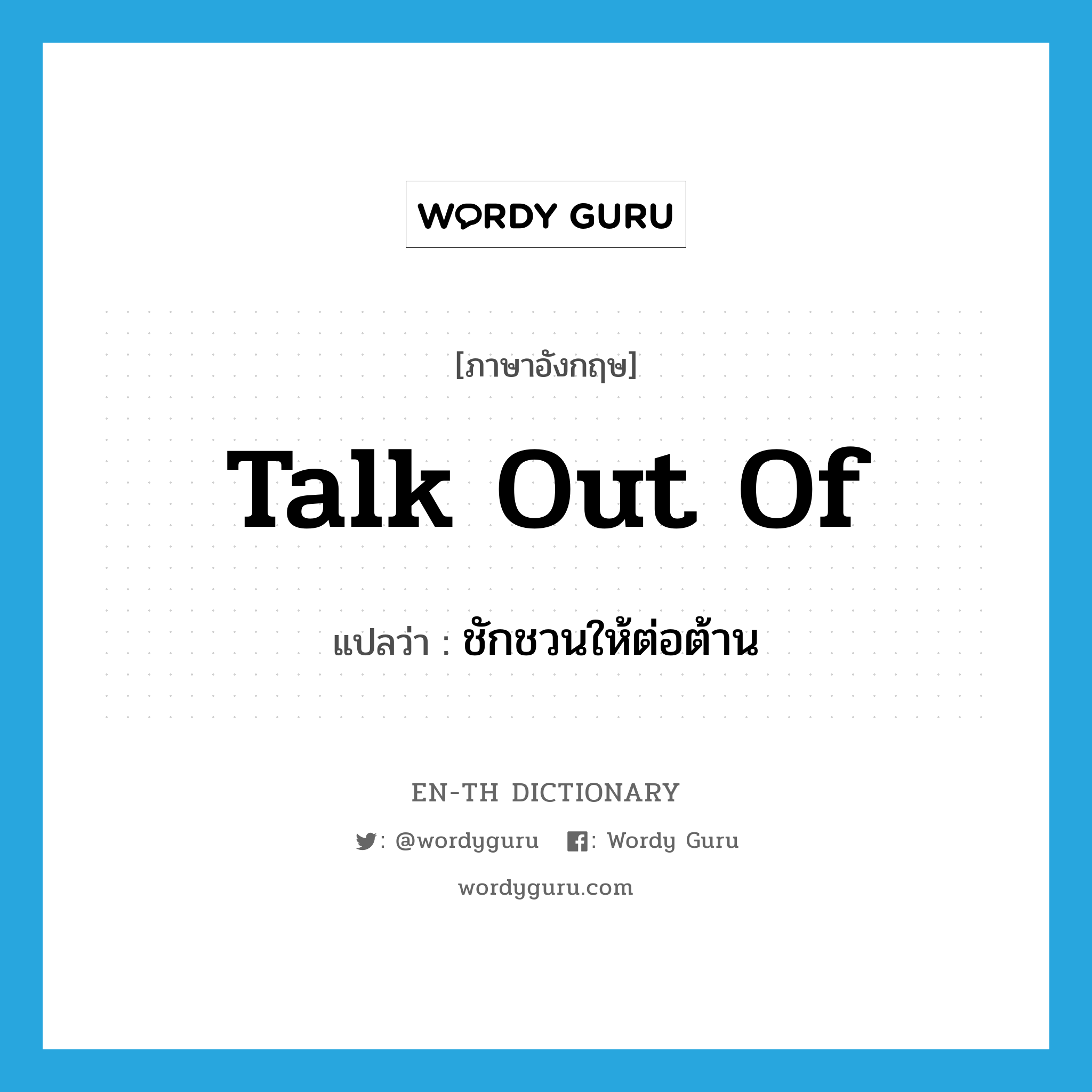 talk out of แปลว่า?, คำศัพท์ภาษาอังกฤษ talk out of แปลว่า ชักชวนให้ต่อต้าน ประเภท PHRV หมวด PHRV