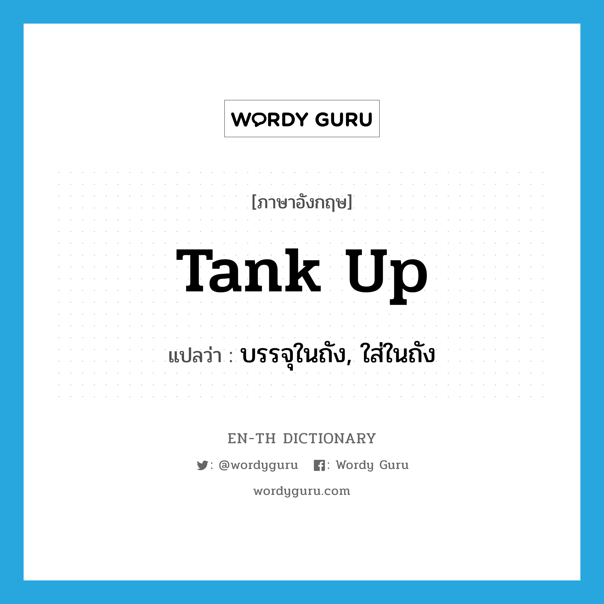 tank up แปลว่า?, คำศัพท์ภาษาอังกฤษ tank up แปลว่า บรรจุในถัง, ใส่ในถัง ประเภท PHRV หมวด PHRV