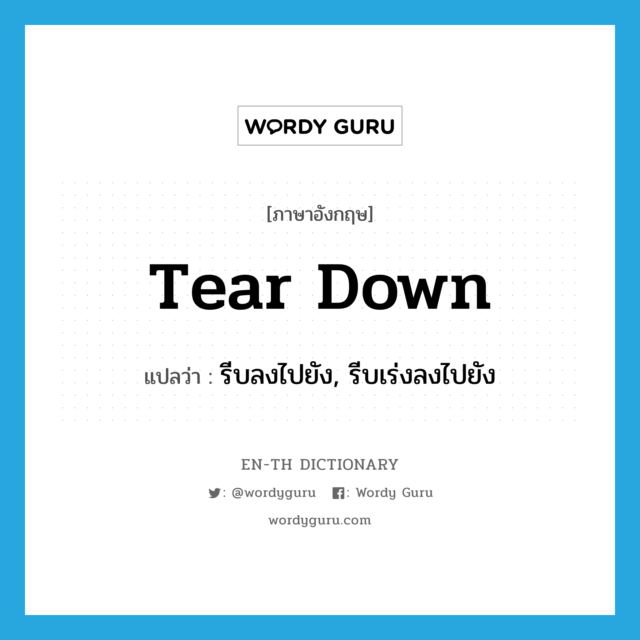 tear down แปลว่า?, คำศัพท์ภาษาอังกฤษ tear down แปลว่า รีบลงไปยัง, รีบเร่งลงไปยัง ประเภท PHRV หมวด PHRV