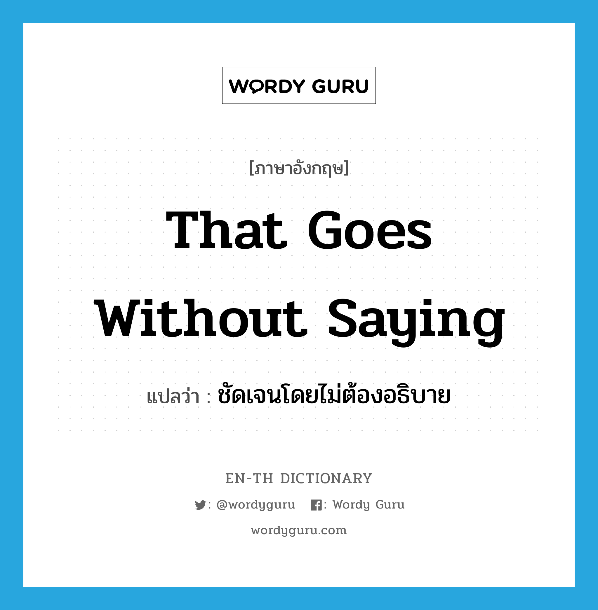 that goes without saying แปลว่า?, คำศัพท์ภาษาอังกฤษ that goes without saying แปลว่า ชัดเจนโดยไม่ต้องอธิบาย ประเภท IDM หมวด IDM