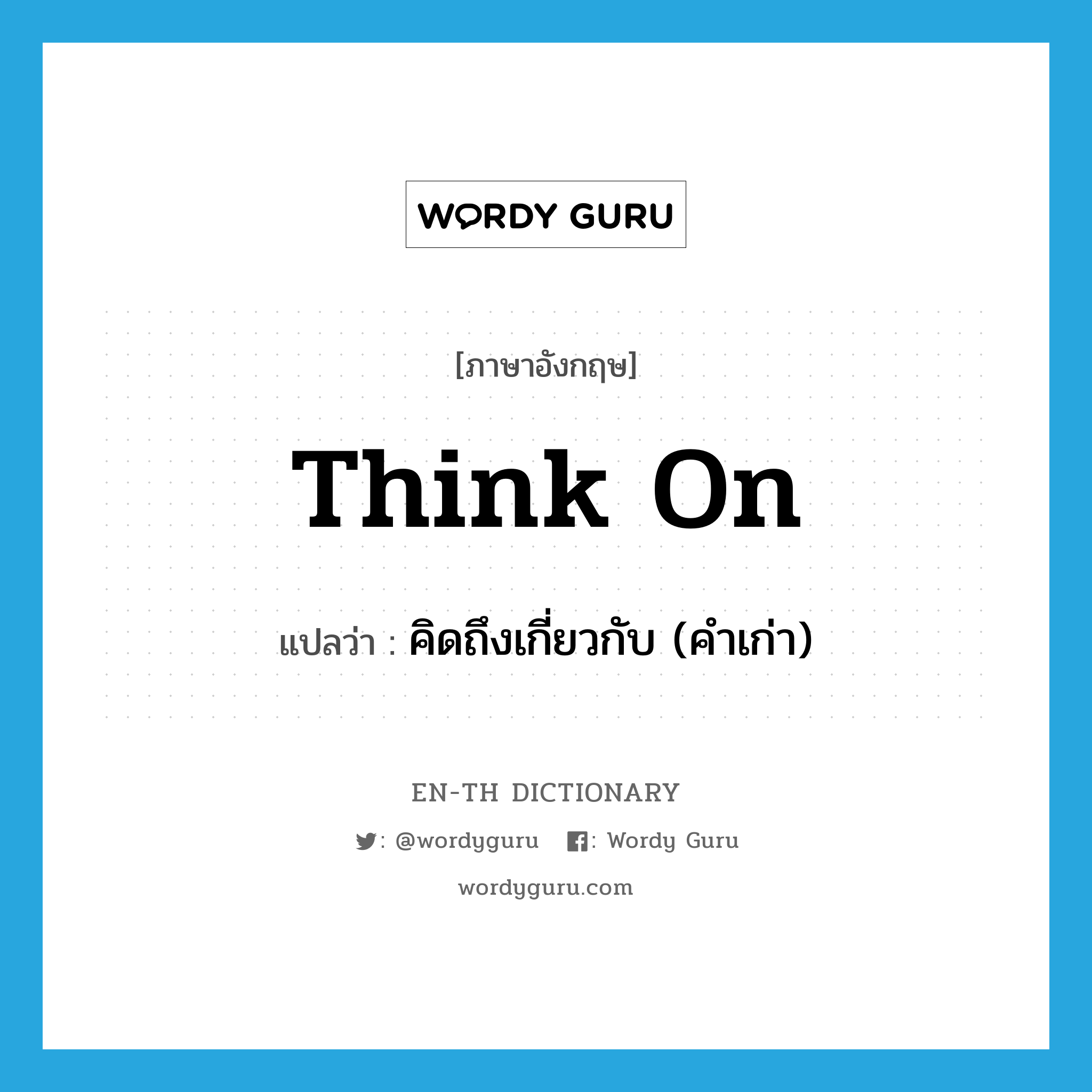 think on แปลว่า?, คำศัพท์ภาษาอังกฤษ think on แปลว่า คิดถึงเกี่ยวกับ (คำเก่า) ประเภท PHRV หมวด PHRV