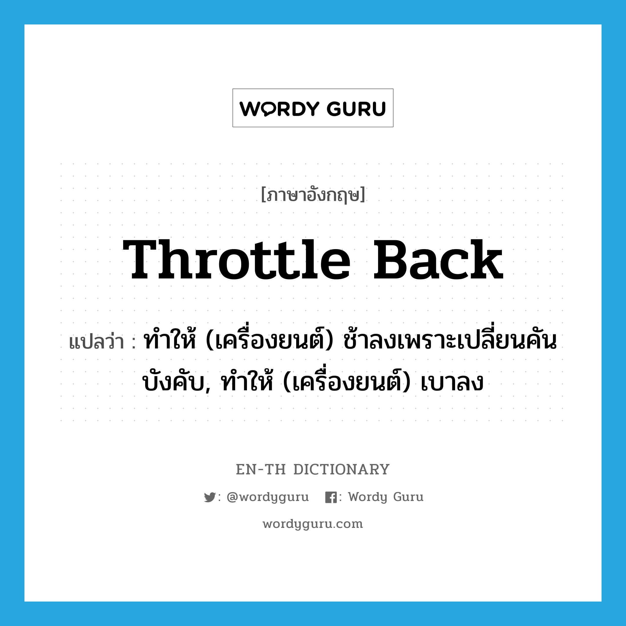 throttle back แปลว่า?, คำศัพท์ภาษาอังกฤษ throttle back แปลว่า ทำให้ (เครื่องยนต์) ช้าลงเพราะเปลี่ยนคันบังคับ, ทำให้ (เครื่องยนต์) เบาลง ประเภท PHRV หมวด PHRV