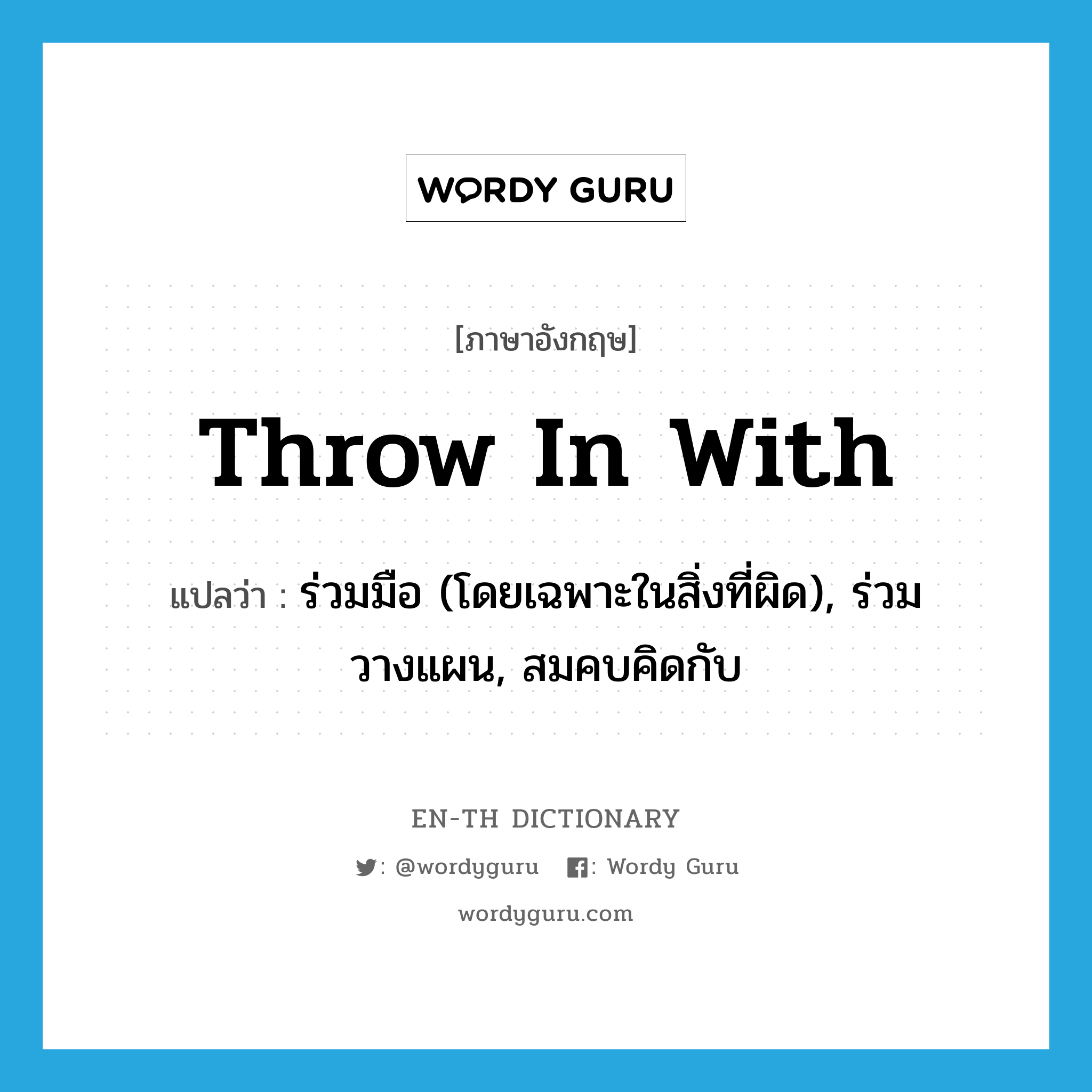 throw in with แปลว่า?, คำศัพท์ภาษาอังกฤษ throw in with แปลว่า ร่วมมือ (โดยเฉพาะในสิ่งที่ผิด), ร่วมวางแผน, สมคบคิดกับ ประเภท PHRV หมวด PHRV