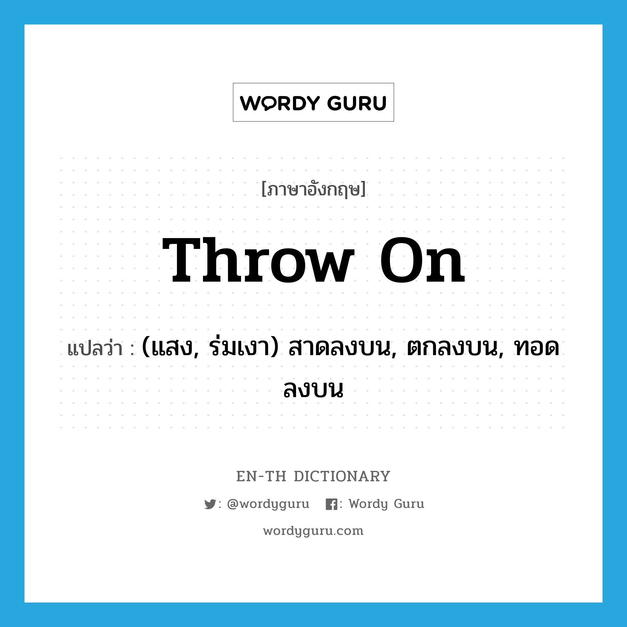 throw on แปลว่า?, คำศัพท์ภาษาอังกฤษ throw on แปลว่า (แสง, ร่มเงา) สาดลงบน, ตกลงบน, ทอดลงบน ประเภท PHRV หมวด PHRV