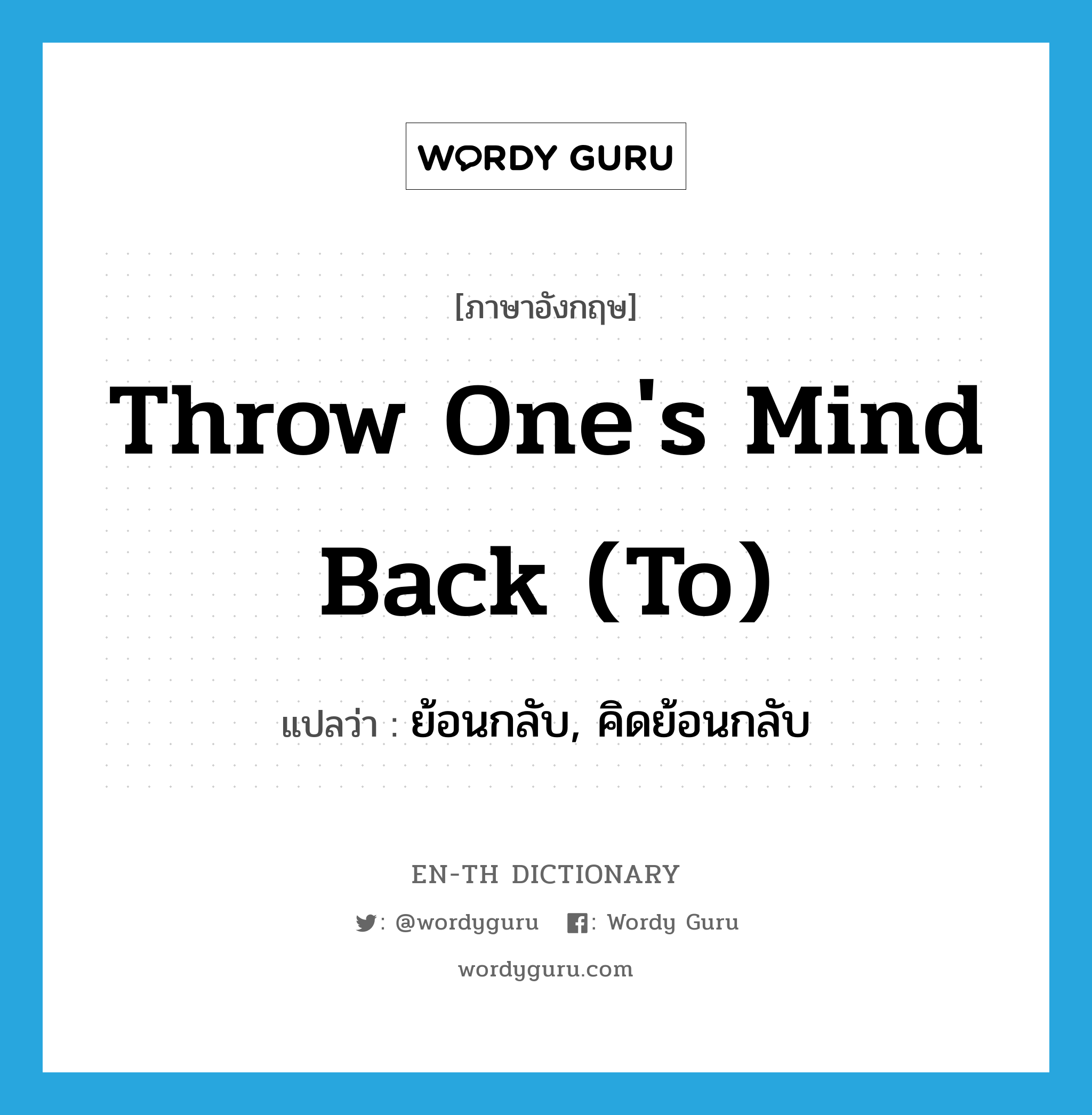 throw one&#39;s mind back (to) แปลว่า?, คำศัพท์ภาษาอังกฤษ throw one&#39;s mind back (to) แปลว่า ย้อนกลับ, คิดย้อนกลับ ประเภท IDM หมวด IDM