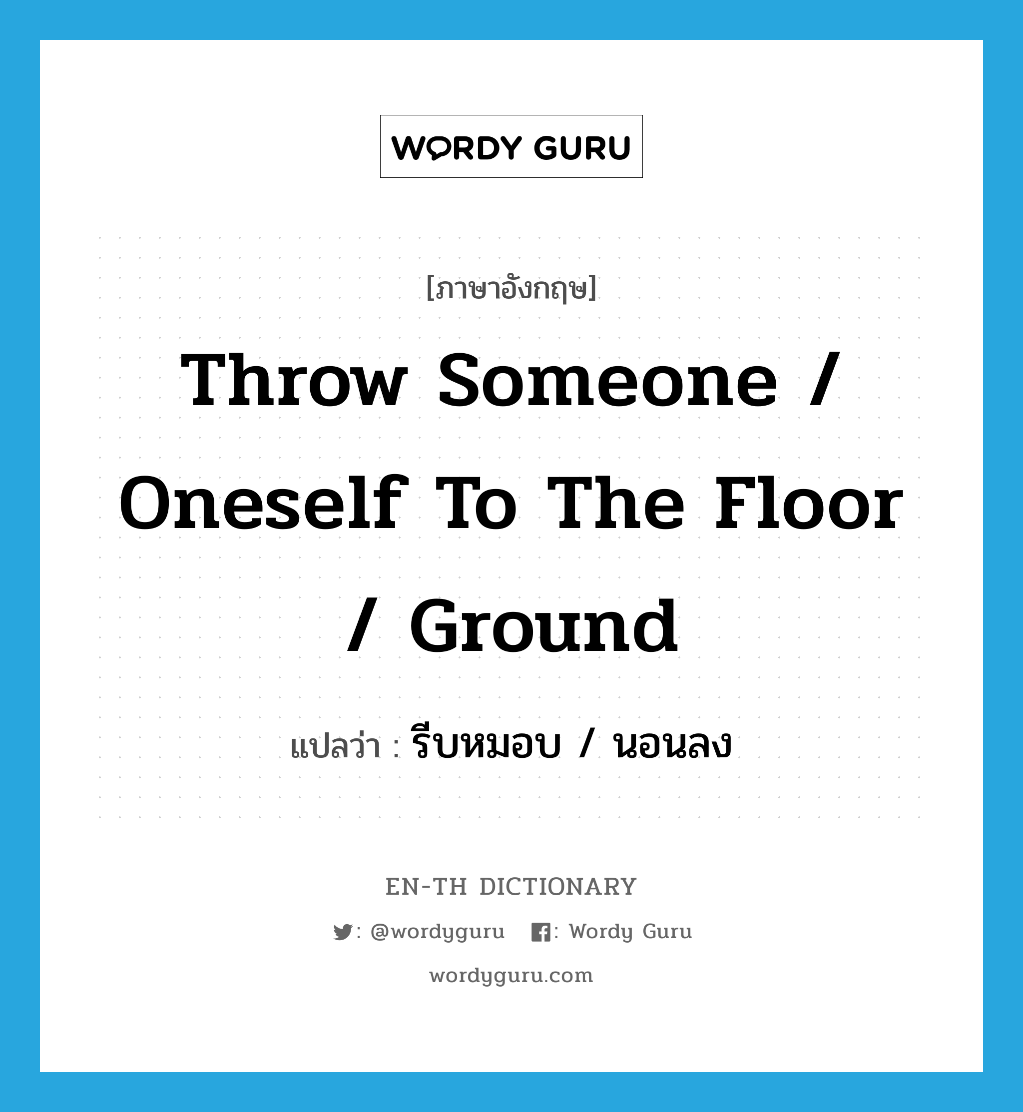 throw someone / oneself to the floor / ground แปลว่า?, คำศัพท์ภาษาอังกฤษ throw someone / oneself to the floor / ground แปลว่า รีบหมอบ / นอนลง ประเภท DM หมวด DM