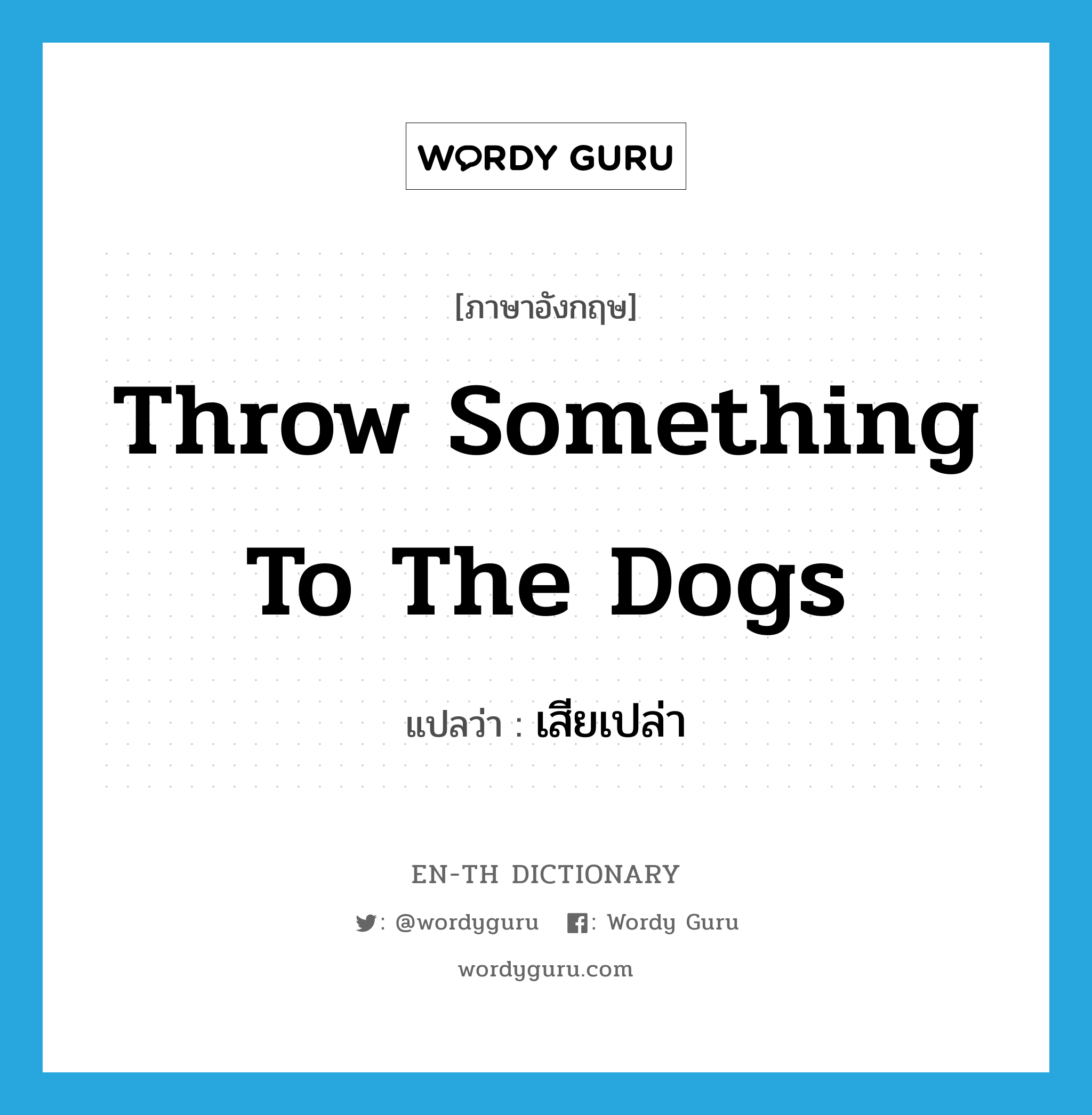 throw something to the dogs แปลว่า?, คำศัพท์ภาษาอังกฤษ throw something to the dogs แปลว่า เสียเปล่า ประเภท DM หมวด DM