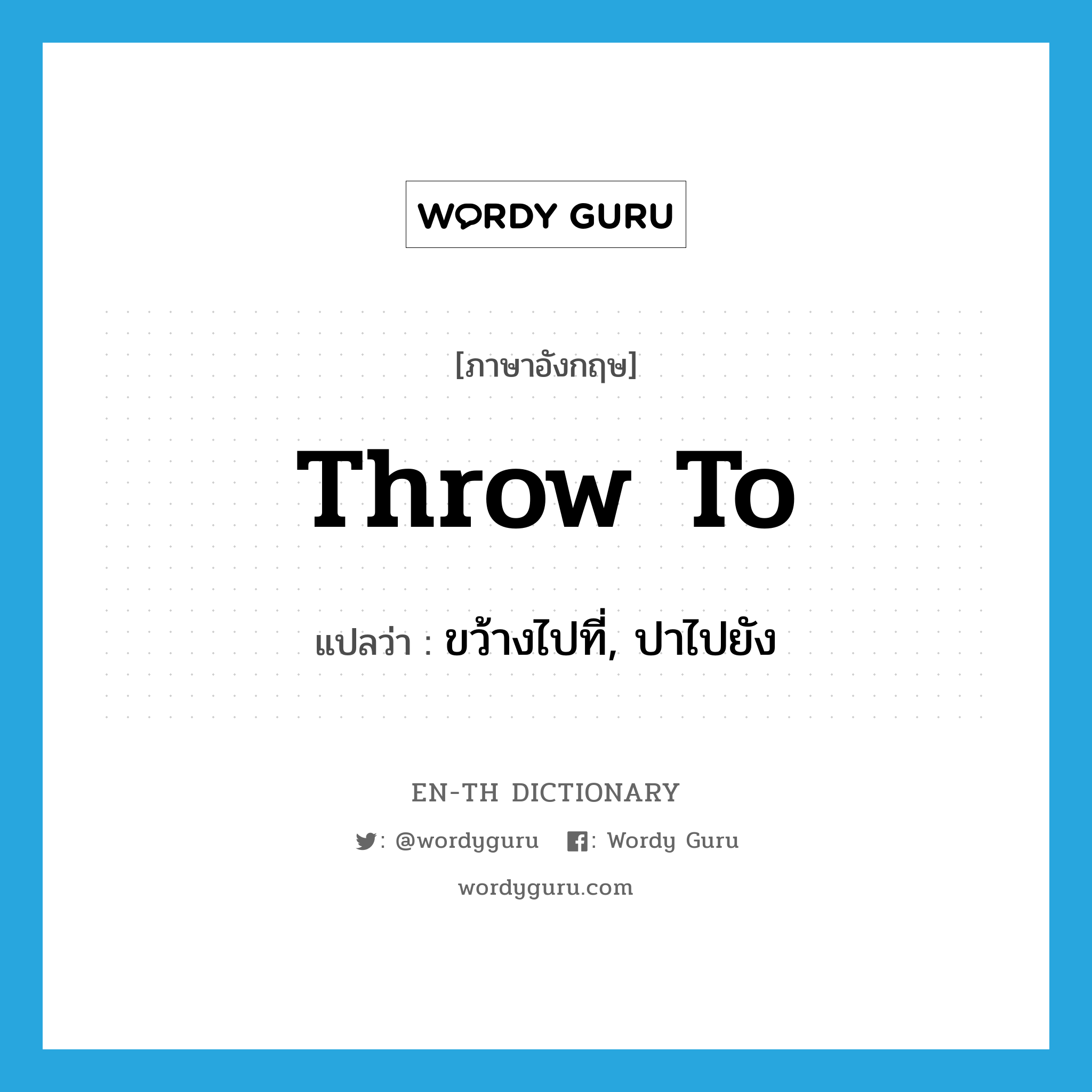 throw to แปลว่า?, คำศัพท์ภาษาอังกฤษ throw to แปลว่า ขว้างไปที่, ปาไปยัง ประเภท PHRV หมวด PHRV