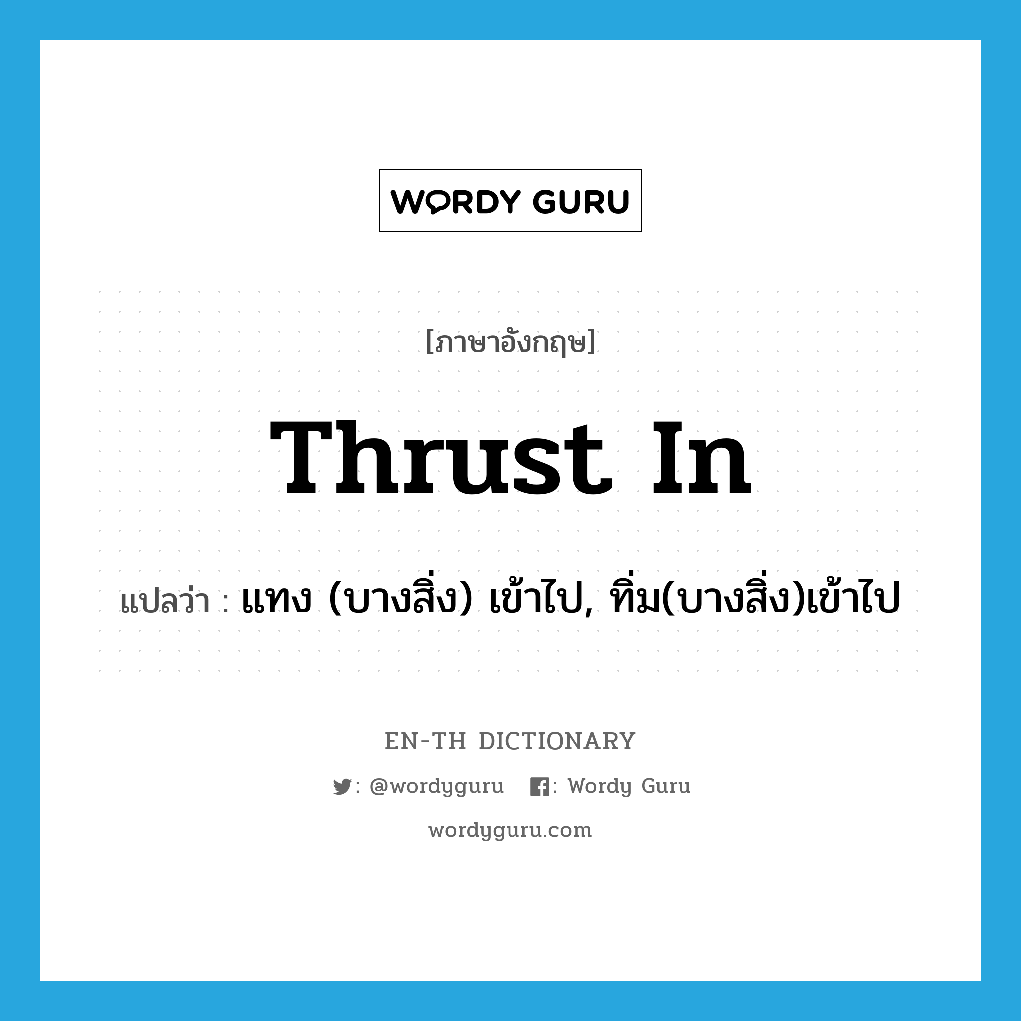 thrust in แปลว่า?, คำศัพท์ภาษาอังกฤษ thrust in แปลว่า แทง (บางสิ่ง) เข้าไป, ทิ่ม(บางสิ่ง)เข้าไป ประเภท PHRV หมวด PHRV