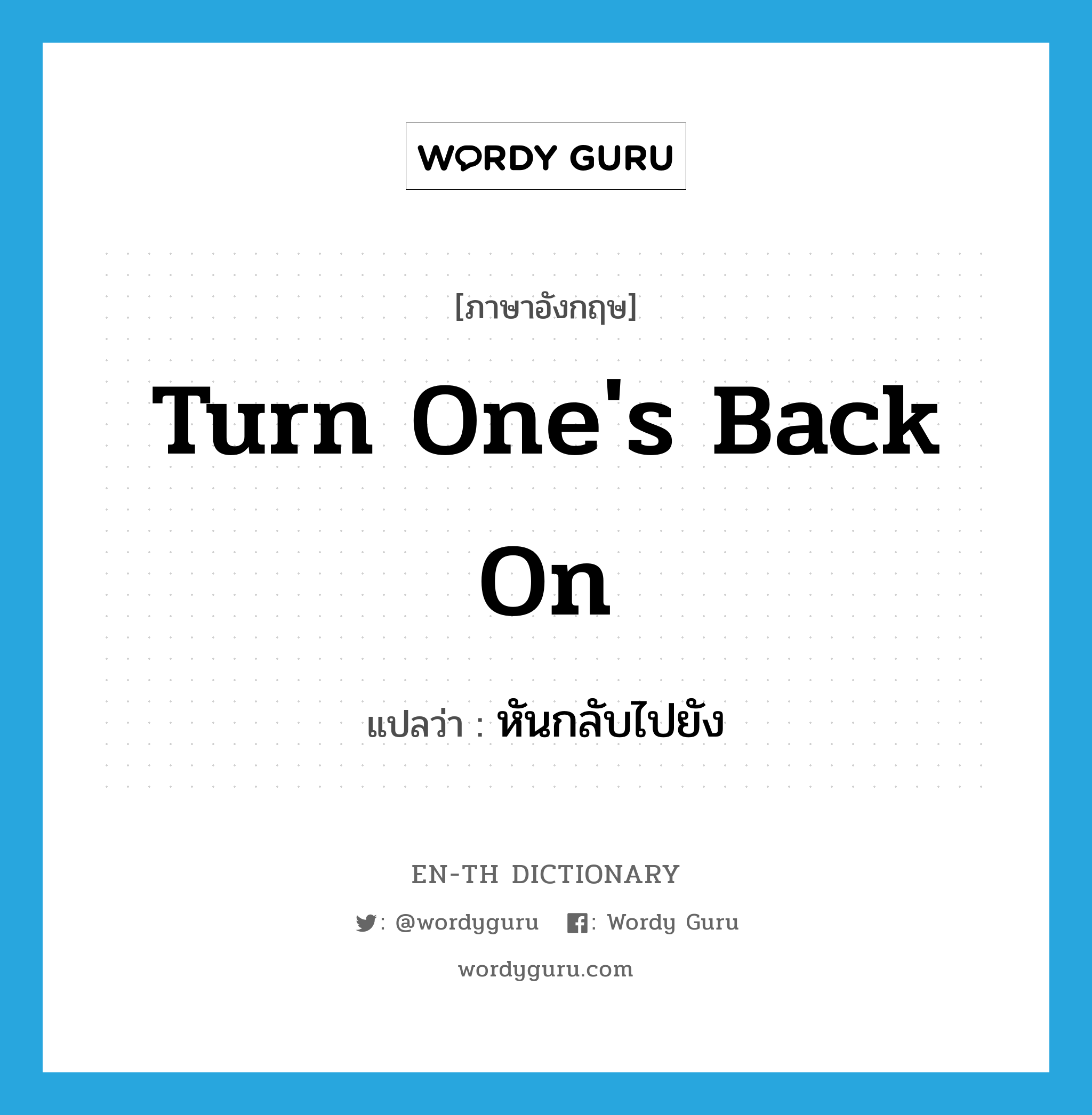 turn one&#39;s back on แปลว่า?, คำศัพท์ภาษาอังกฤษ turn one&#39;s back on แปลว่า หันกลับไปยัง ประเภท IDM หมวด IDM