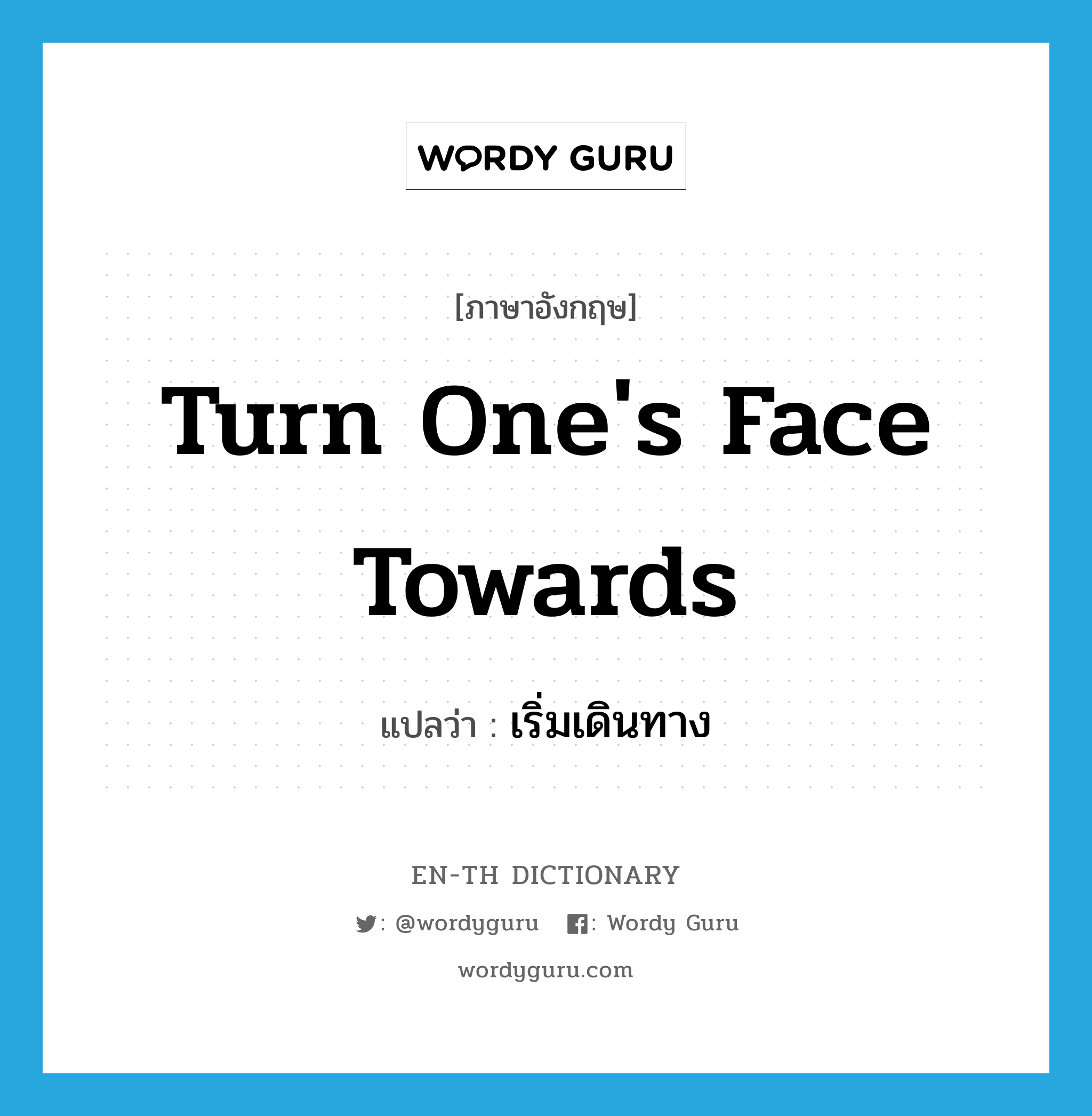 turn one&#39;s face towards แปลว่า?, คำศัพท์ภาษาอังกฤษ turn one&#39;s face towards แปลว่า เริ่มเดินทาง ประเภท IDM หมวด IDM