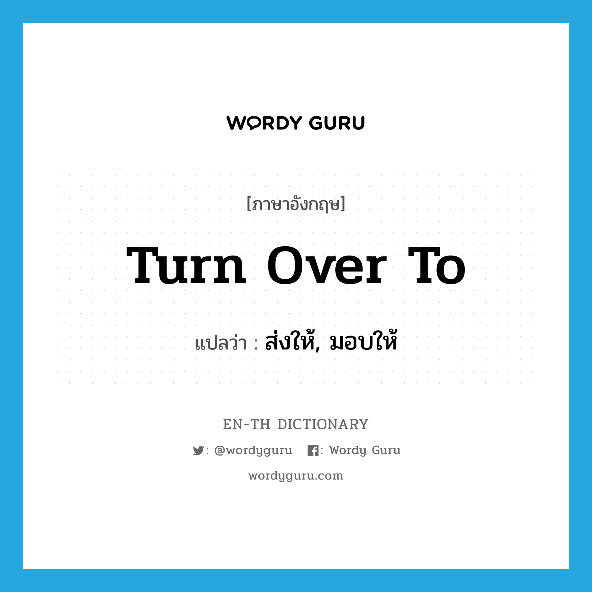 turn over to แปลว่า?, คำศัพท์ภาษาอังกฤษ turn over to แปลว่า ส่งให้, มอบให้ ประเภท PHRV หมวด PHRV