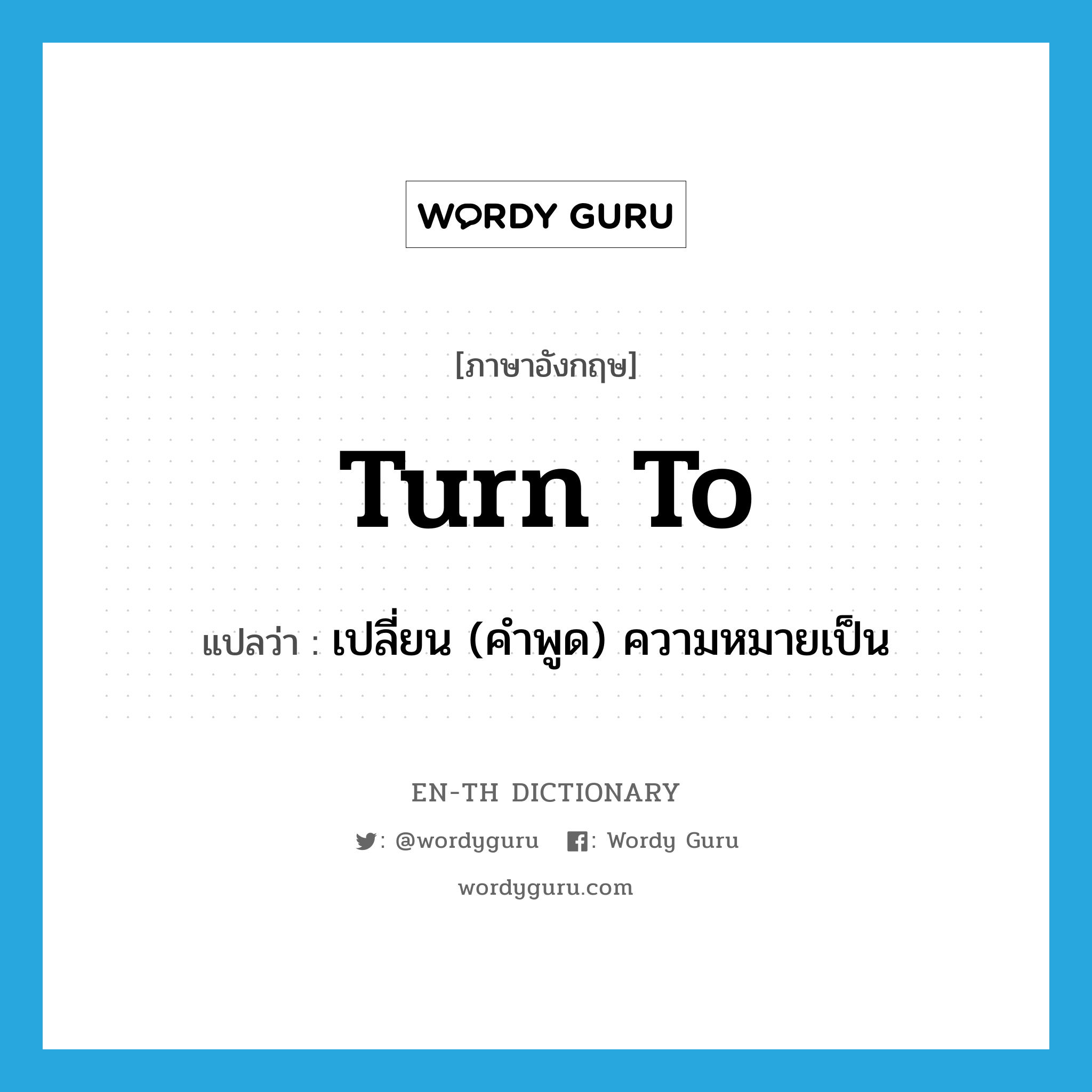 turn to แปลว่า?, คำศัพท์ภาษาอังกฤษ turn to แปลว่า เปลี่ยน (คำพูด) ความหมายเป็น ประเภท PHRV หมวด PHRV