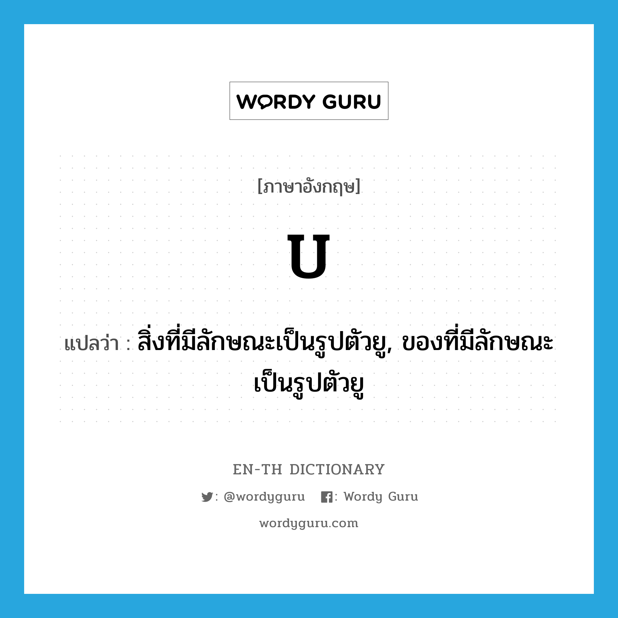 U แปลว่า?, คำศัพท์ภาษาอังกฤษ U แปลว่า สิ่งที่มีลักษณะเป็นรูปตัวยู, ของที่มีลักษณะเป็นรูปตัวยู ประเภท N หมวด N