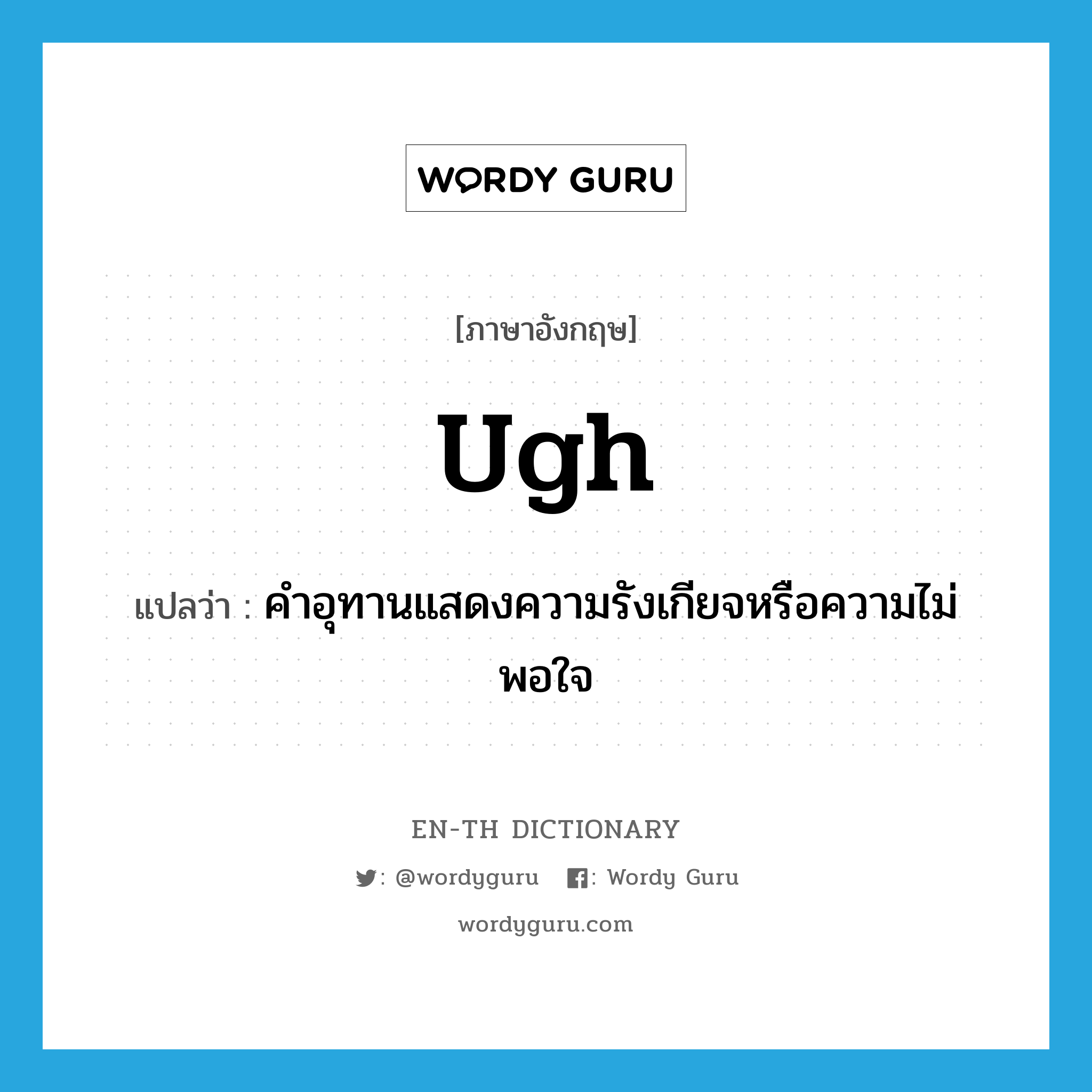 ugh แปลว่า?, คำศัพท์ภาษาอังกฤษ ugh แปลว่า คำอุทานแสดงความรังเกียจหรือความไม่พอใจ ประเภท INT หมวด INT