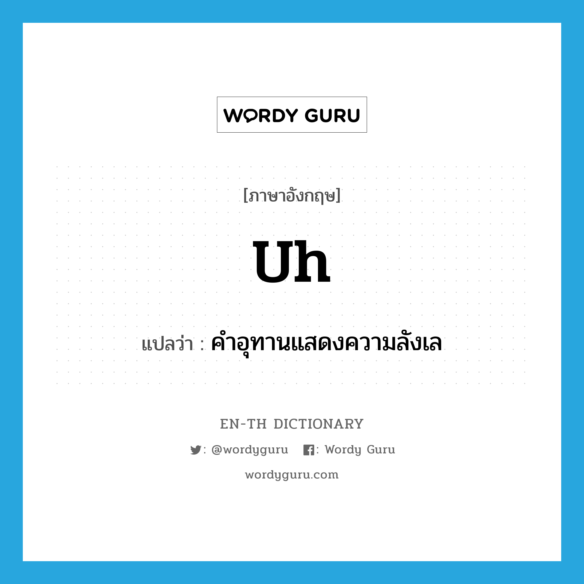 uh แปลว่า?, คำศัพท์ภาษาอังกฤษ uh แปลว่า คำอุทานแสดงความลังเล ประเภท INT หมวด INT