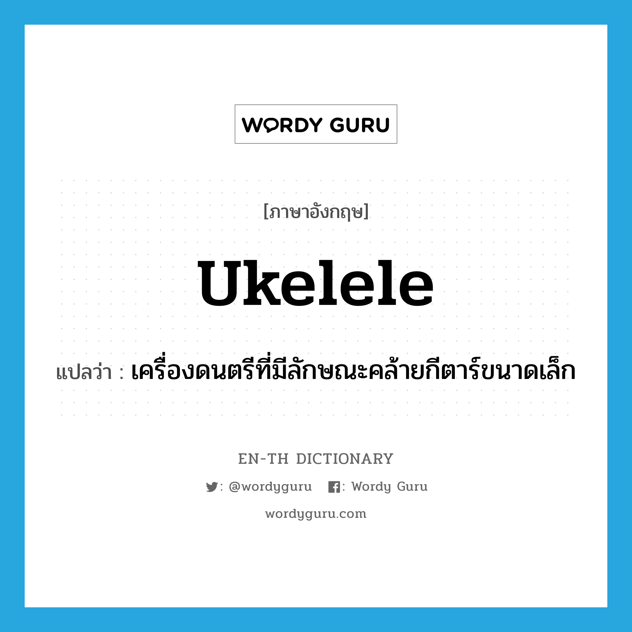 ukelele แปลว่า?, คำศัพท์ภาษาอังกฤษ ukelele แปลว่า เครื่องดนตรีที่มีลักษณะคล้ายกีตาร์ขนาดเล็ก ประเภท N หมวด N