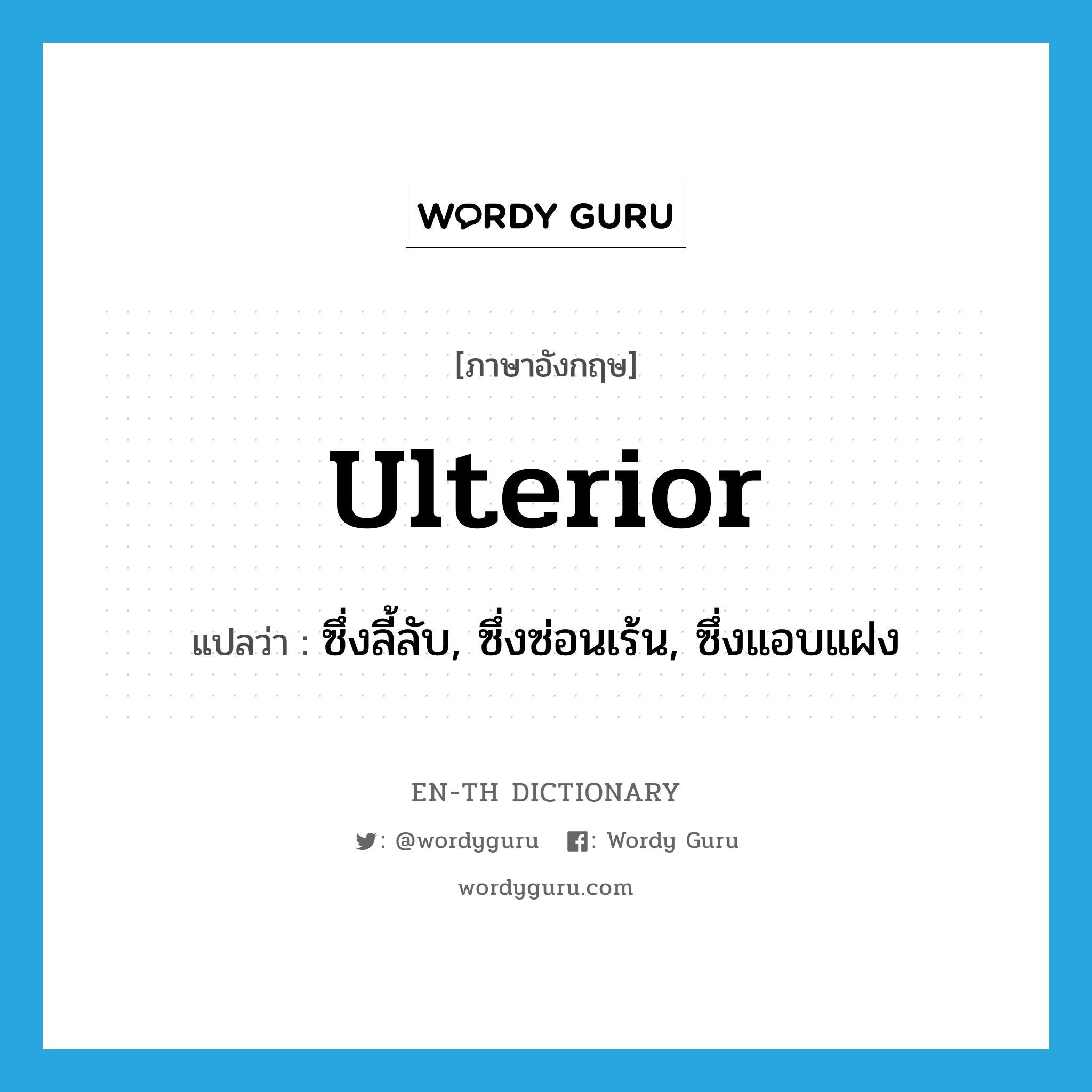 ulterior แปลว่า?, คำศัพท์ภาษาอังกฤษ ulterior แปลว่า ซึ่งลี้ลับ, ซึ่งซ่อนเร้น, ซึ่งแอบแฝง ประเภท ADJ หมวด ADJ