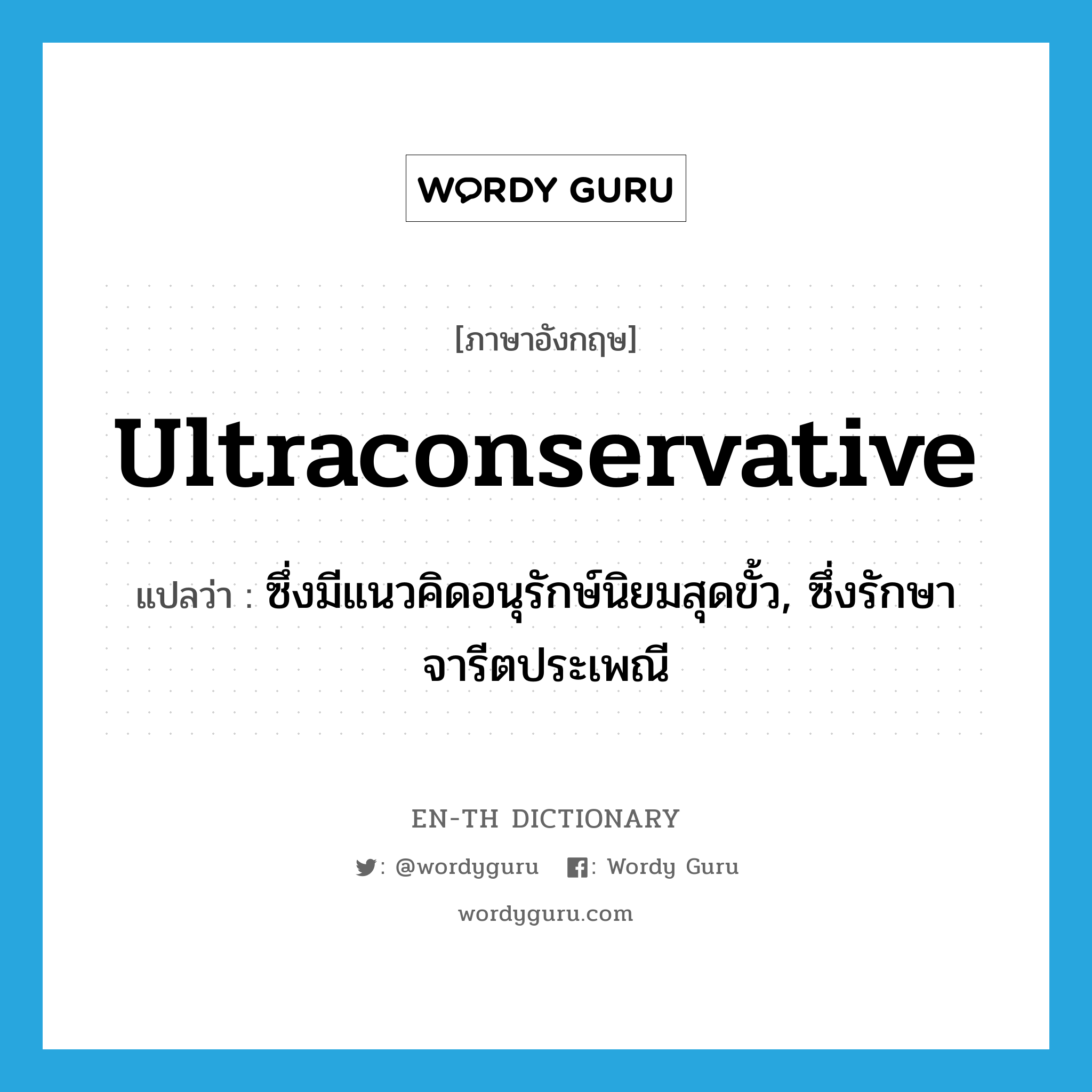 ultraconservative แปลว่า?, คำศัพท์ภาษาอังกฤษ ultraconservative แปลว่า ซึ่งมีแนวคิดอนุรักษ์นิยมสุดขั้ว, ซึ่งรักษาจารีตประเพณี ประเภท ADJ หมวด ADJ