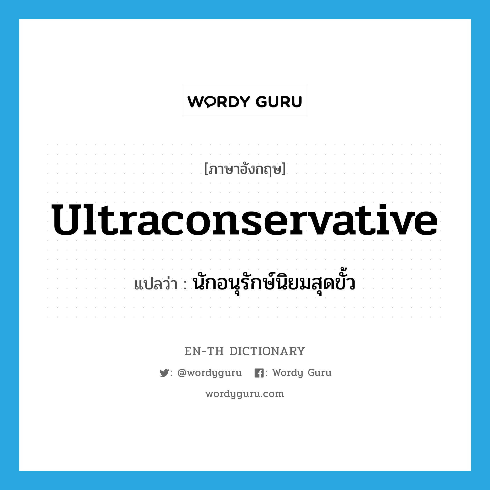 ultraconservative แปลว่า?, คำศัพท์ภาษาอังกฤษ ultraconservative แปลว่า นักอนุรักษ์นิยมสุดขั้ว ประเภท N หมวด N