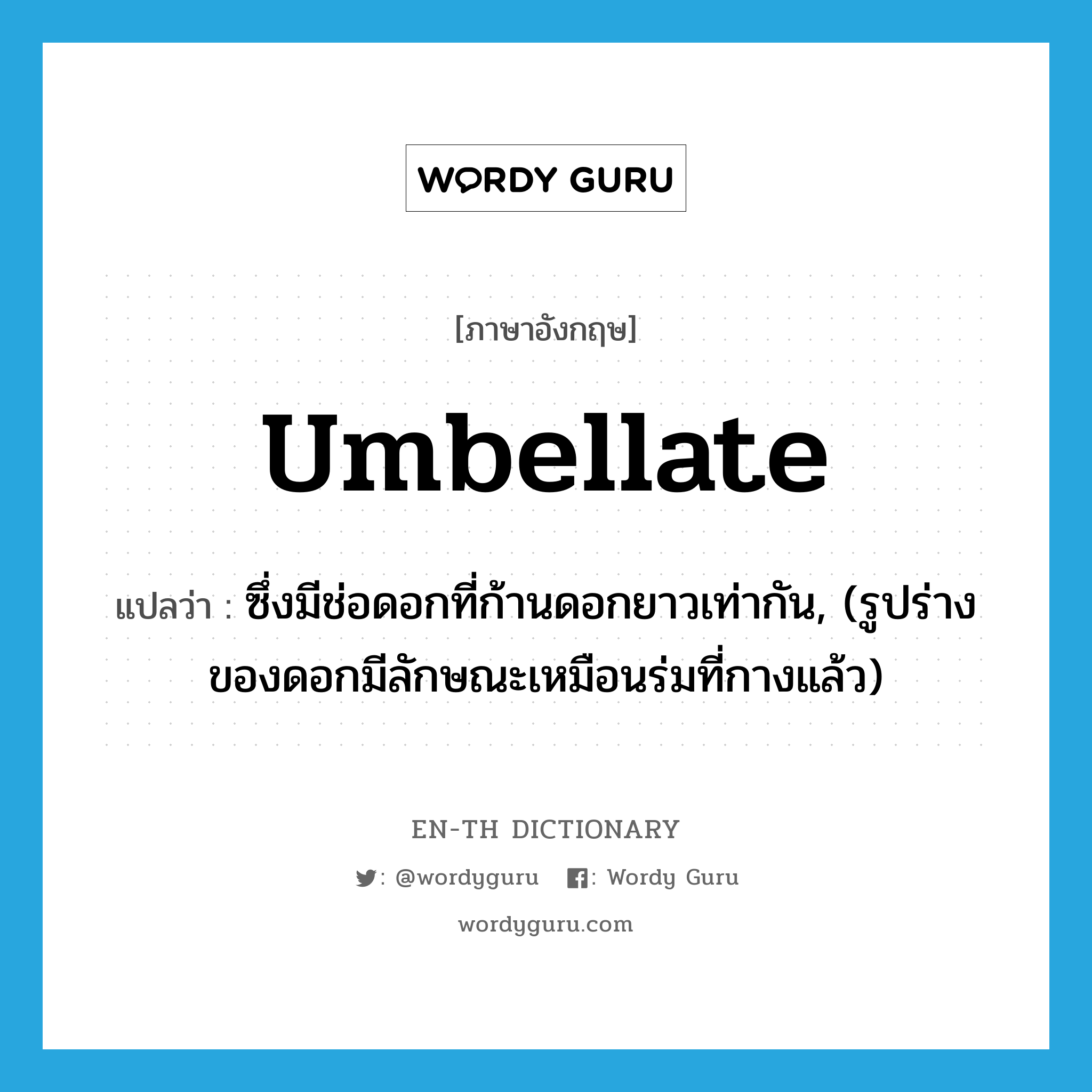 umbellate แปลว่า?, คำศัพท์ภาษาอังกฤษ umbellate แปลว่า ซึ่งมีช่อดอกที่ก้านดอกยาวเท่ากัน, (รูปร่างของดอกมีลักษณะเหมือนร่มที่กางแล้ว) ประเภท ADJ หมวด ADJ