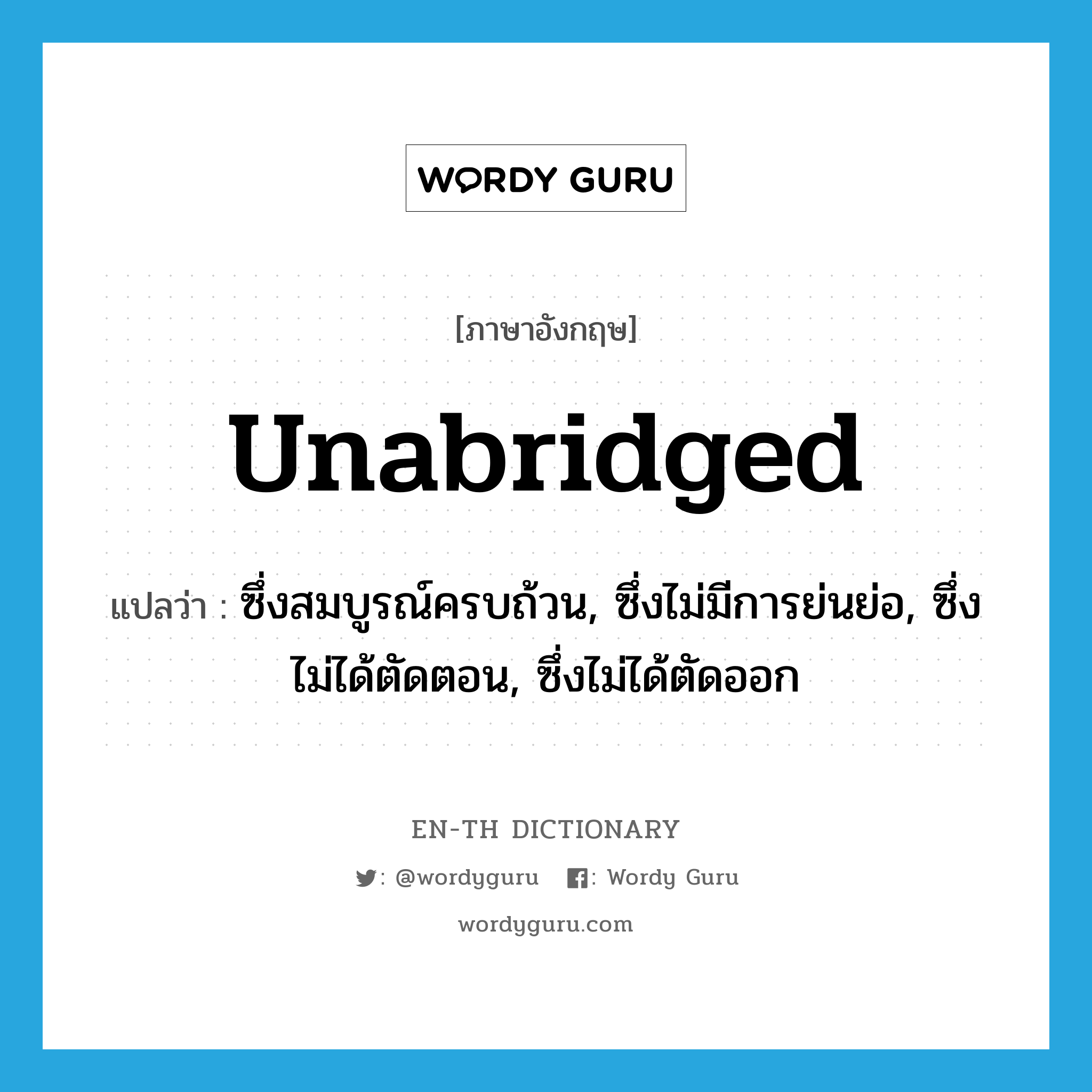 unabridged แปลว่า?, คำศัพท์ภาษาอังกฤษ unabridged แปลว่า ซึ่งสมบูรณ์ครบถ้วน, ซึ่งไม่มีการย่นย่อ, ซึ่งไม่ได้ตัดตอน, ซึ่งไม่ได้ตัดออก ประเภท ADJ หมวด ADJ