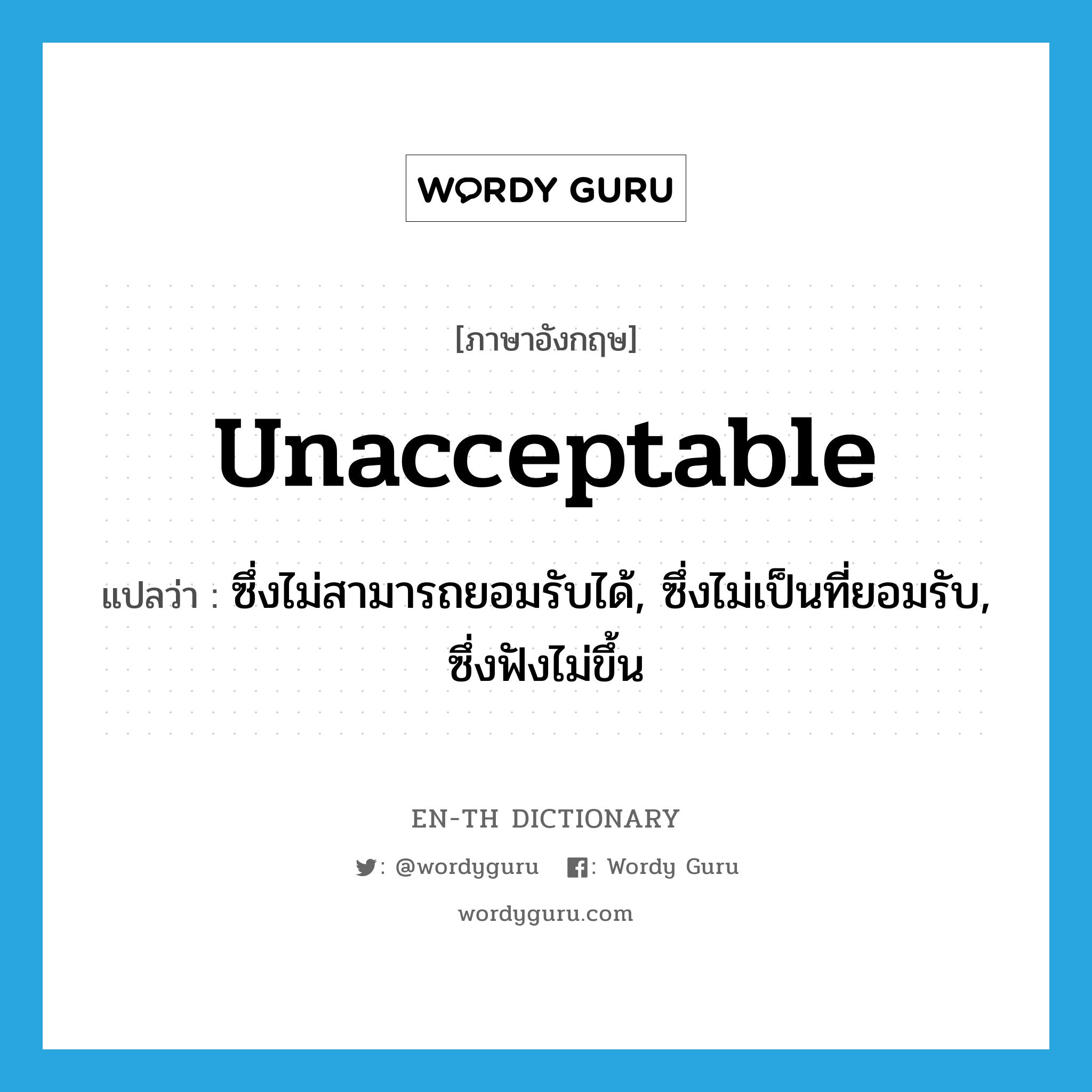 unacceptable แปลว่า?, คำศัพท์ภาษาอังกฤษ unacceptable แปลว่า ซึ่งไม่สามารถยอมรับได้, ซึ่งไม่เป็นที่ยอมรับ, ซึ่งฟังไม่ขึ้น ประเภท ADJ หมวด ADJ