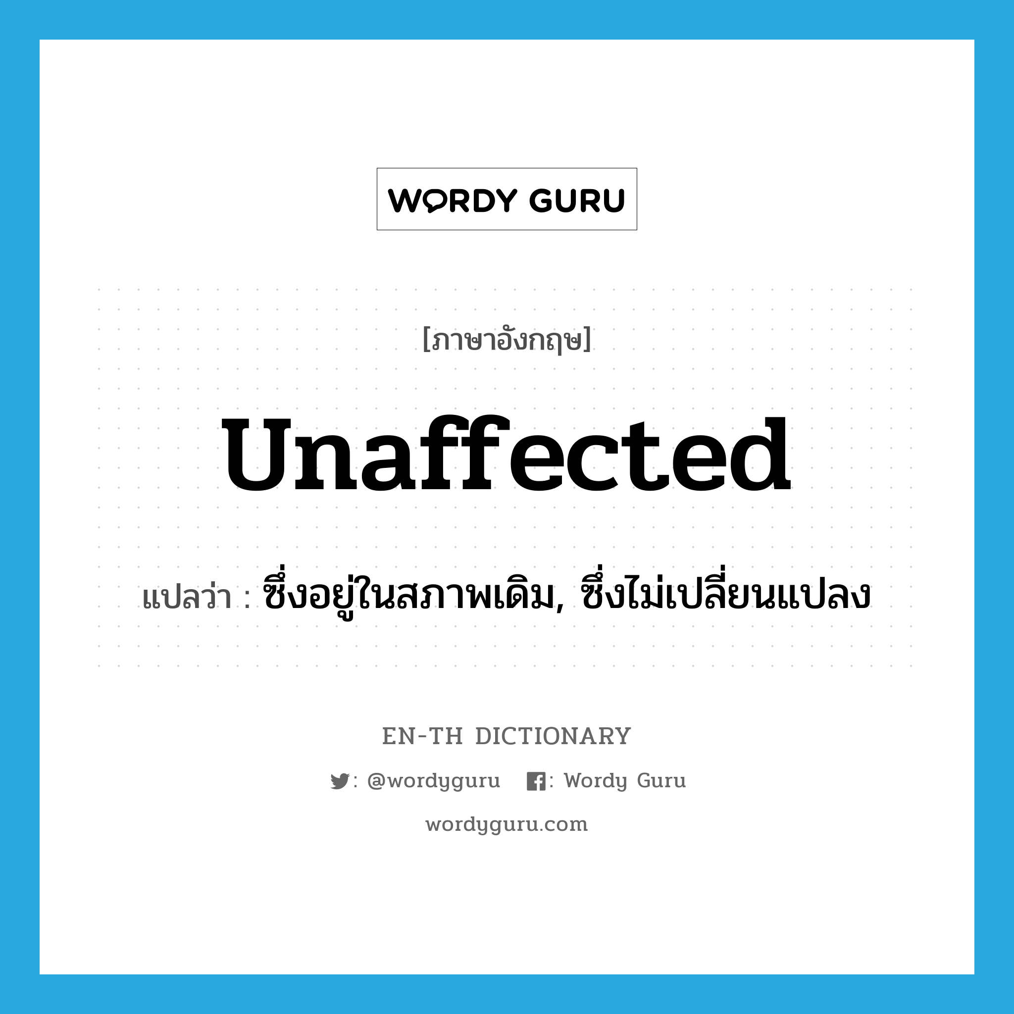 unaffected แปลว่า?, คำศัพท์ภาษาอังกฤษ unaffected แปลว่า ซึ่งอยู่ในสภาพเดิม, ซึ่งไม่เปลี่ยนแปลง ประเภท ADJ หมวด ADJ