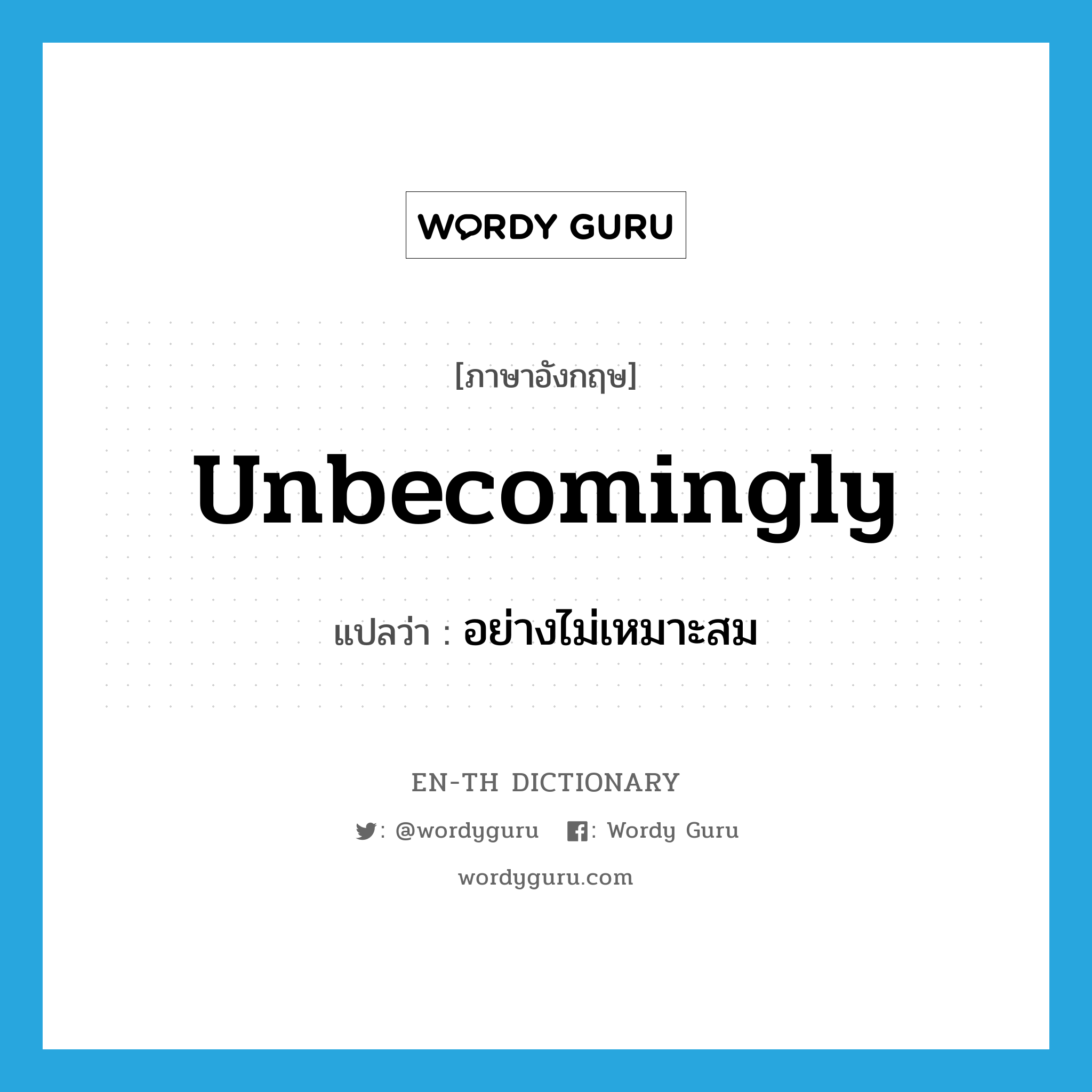 unbecomingly แปลว่า?, คำศัพท์ภาษาอังกฤษ unbecomingly แปลว่า อย่างไม่เหมาะสม ประเภท ADV หมวด ADV