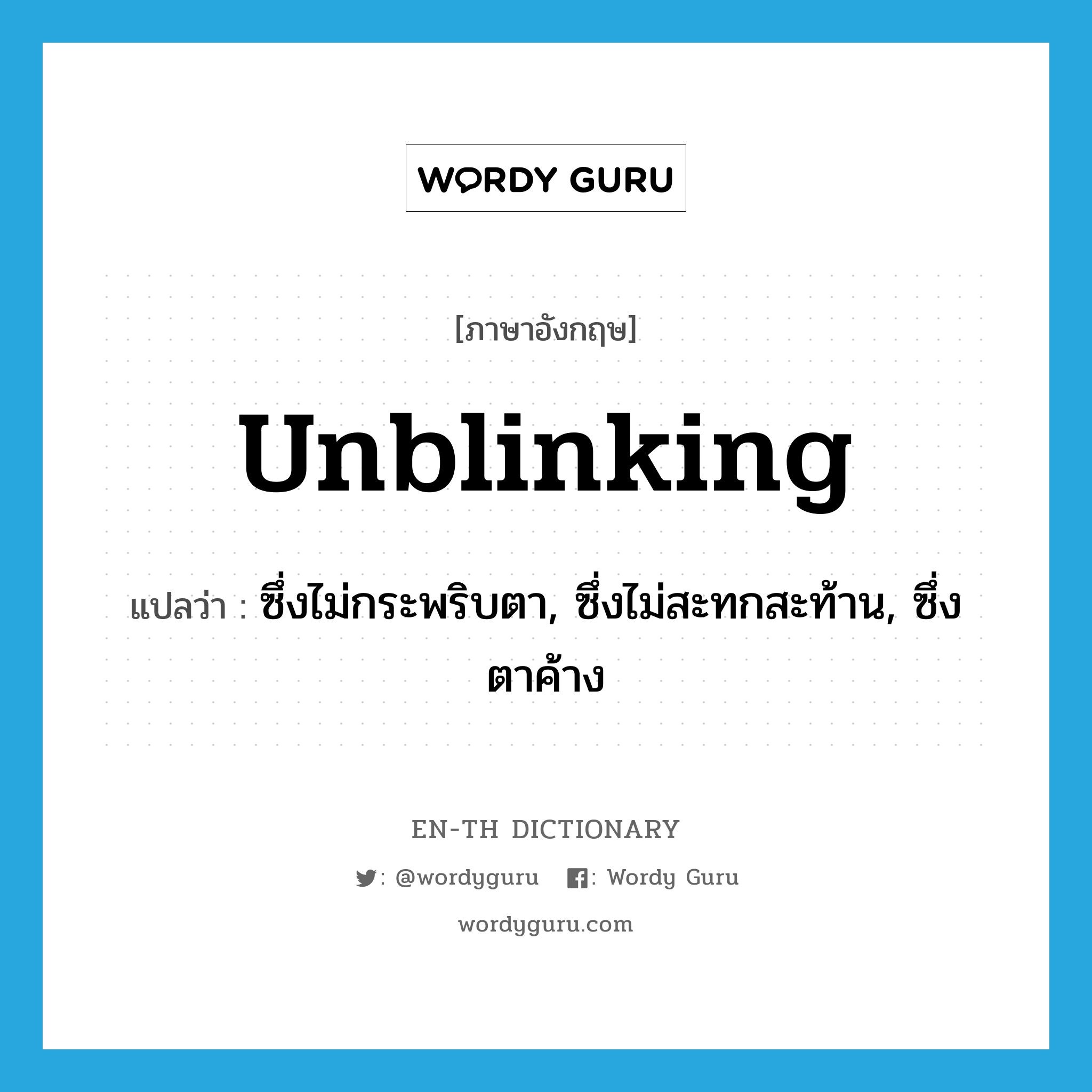 unblinking แปลว่า?, คำศัพท์ภาษาอังกฤษ unblinking แปลว่า ซึ่งไม่กระพริบตา, ซึ่งไม่สะทกสะท้าน, ซึ่งตาค้าง ประเภท ADJ หมวด ADJ