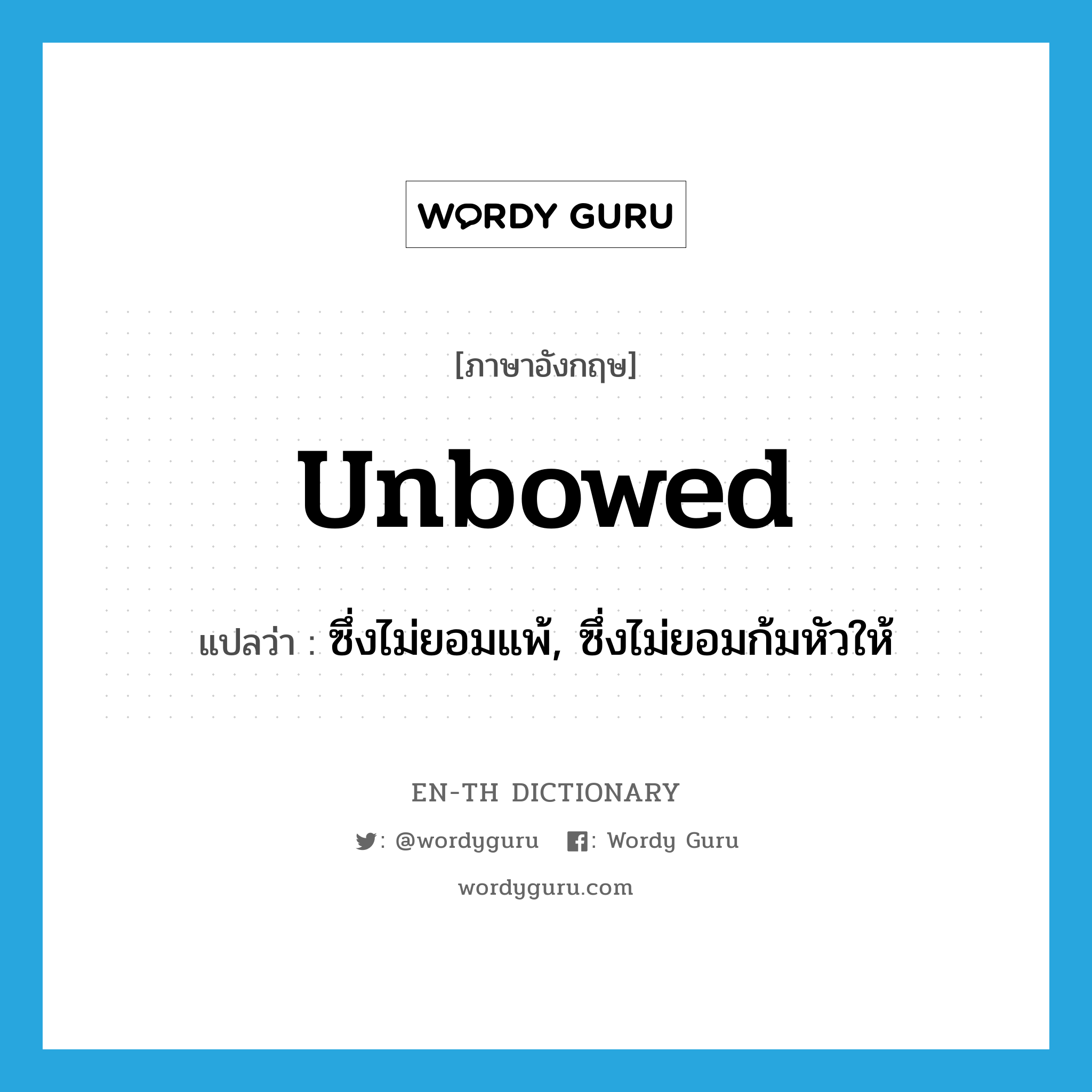 unbowed แปลว่า?, คำศัพท์ภาษาอังกฤษ unbowed แปลว่า ซึ่งไม่ยอมแพ้, ซึ่งไม่ยอมก้มหัวให้ ประเภท ADJ หมวด ADJ