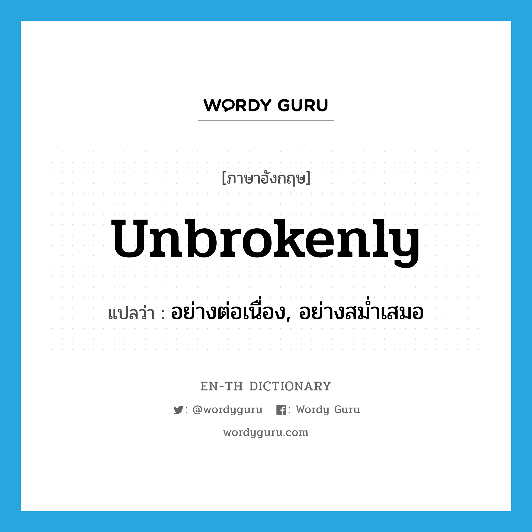 unbrokenly แปลว่า?, คำศัพท์ภาษาอังกฤษ unbrokenly แปลว่า อย่างต่อเนื่อง, อย่างสม่ำเสมอ ประเภท ADV หมวด ADV