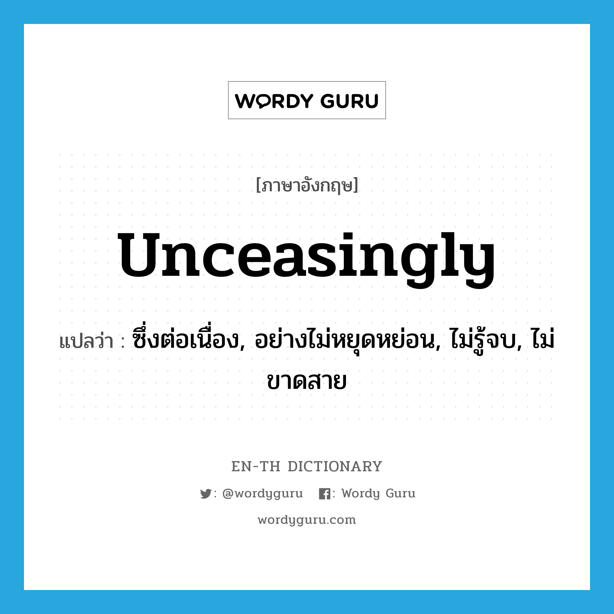 unceasingly แปลว่า?, คำศัพท์ภาษาอังกฤษ unceasingly แปลว่า ซึ่งต่อเนื่อง, อย่างไม่หยุดหย่อน, ไม่รู้จบ, ไม่ขาดสาย ประเภท ADV หมวด ADV