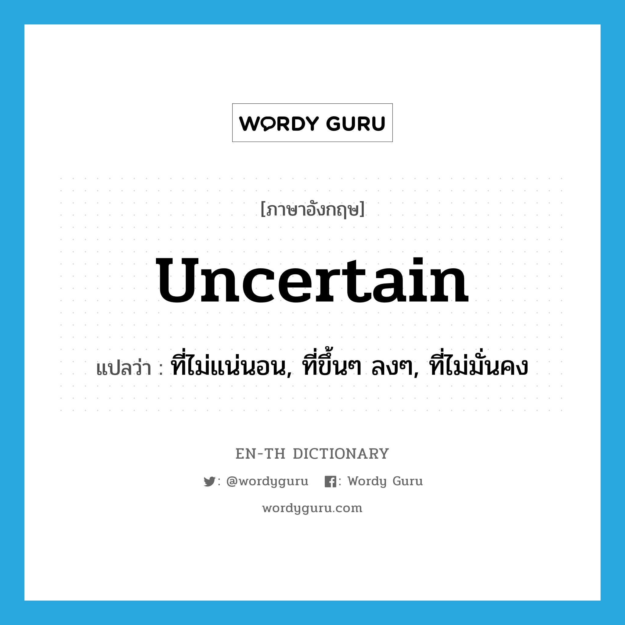 uncertain แปลว่า?, คำศัพท์ภาษาอังกฤษ uncertain แปลว่า ที่ไม่แน่นอน, ที่ขึ้นๆ ลงๆ, ที่ไม่มั่นคง ประเภท ADJ หมวด ADJ