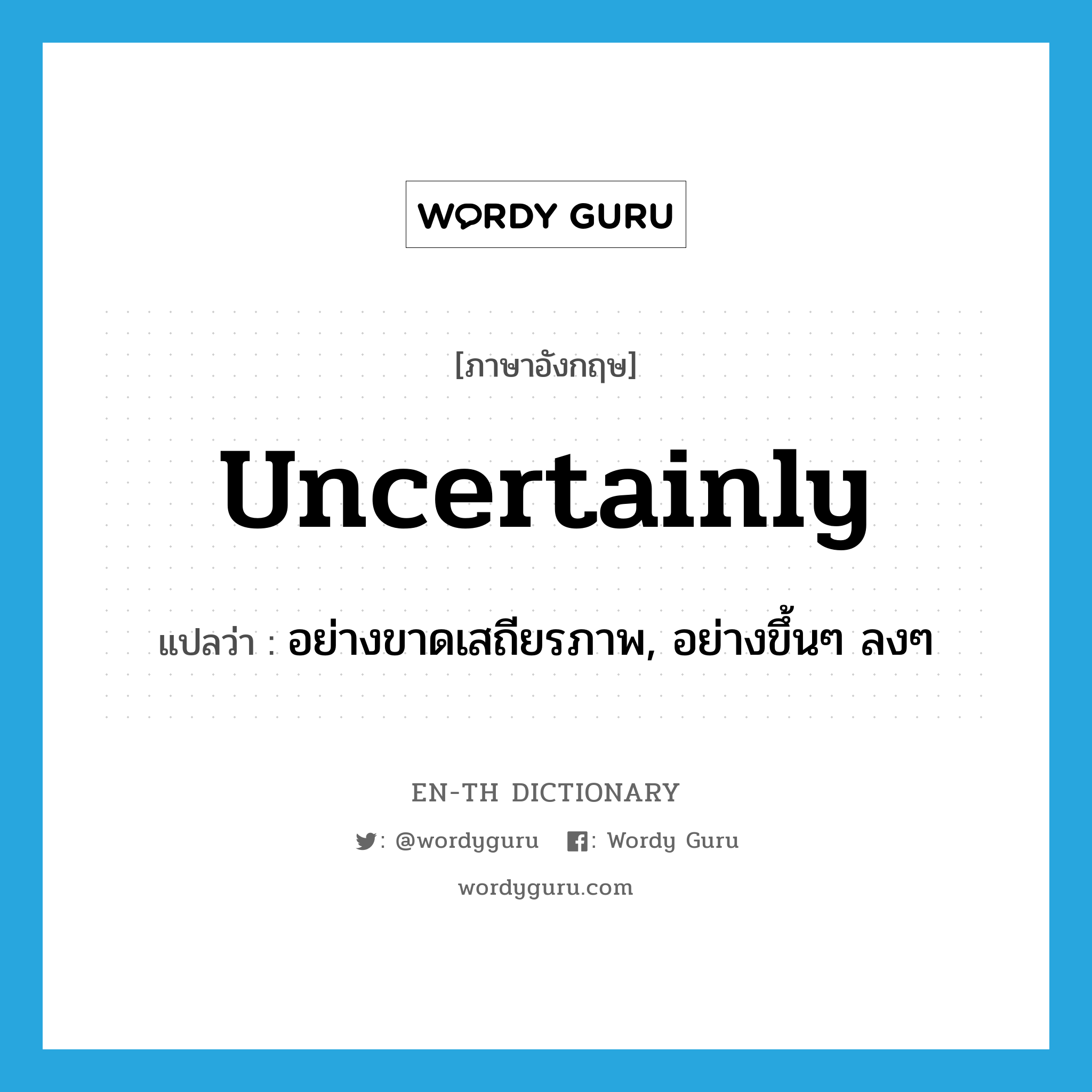 uncertainly แปลว่า?, คำศัพท์ภาษาอังกฤษ uncertainly แปลว่า อย่างขาดเสถียรภาพ, อย่างขึ้นๆ ลงๆ ประเภท ADV หมวด ADV