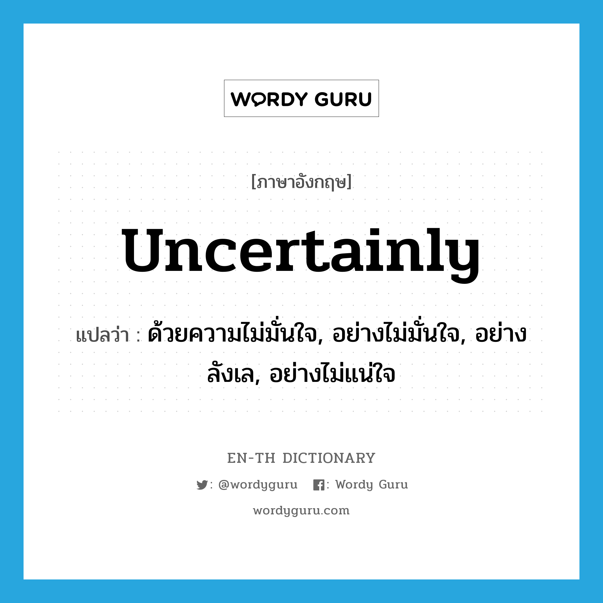 uncertainly แปลว่า?, คำศัพท์ภาษาอังกฤษ uncertainly แปลว่า ด้วยความไม่มั่นใจ, อย่างไม่มั่นใจ, อย่างลังเล, อย่างไม่แน่ใจ ประเภท ADV หมวด ADV