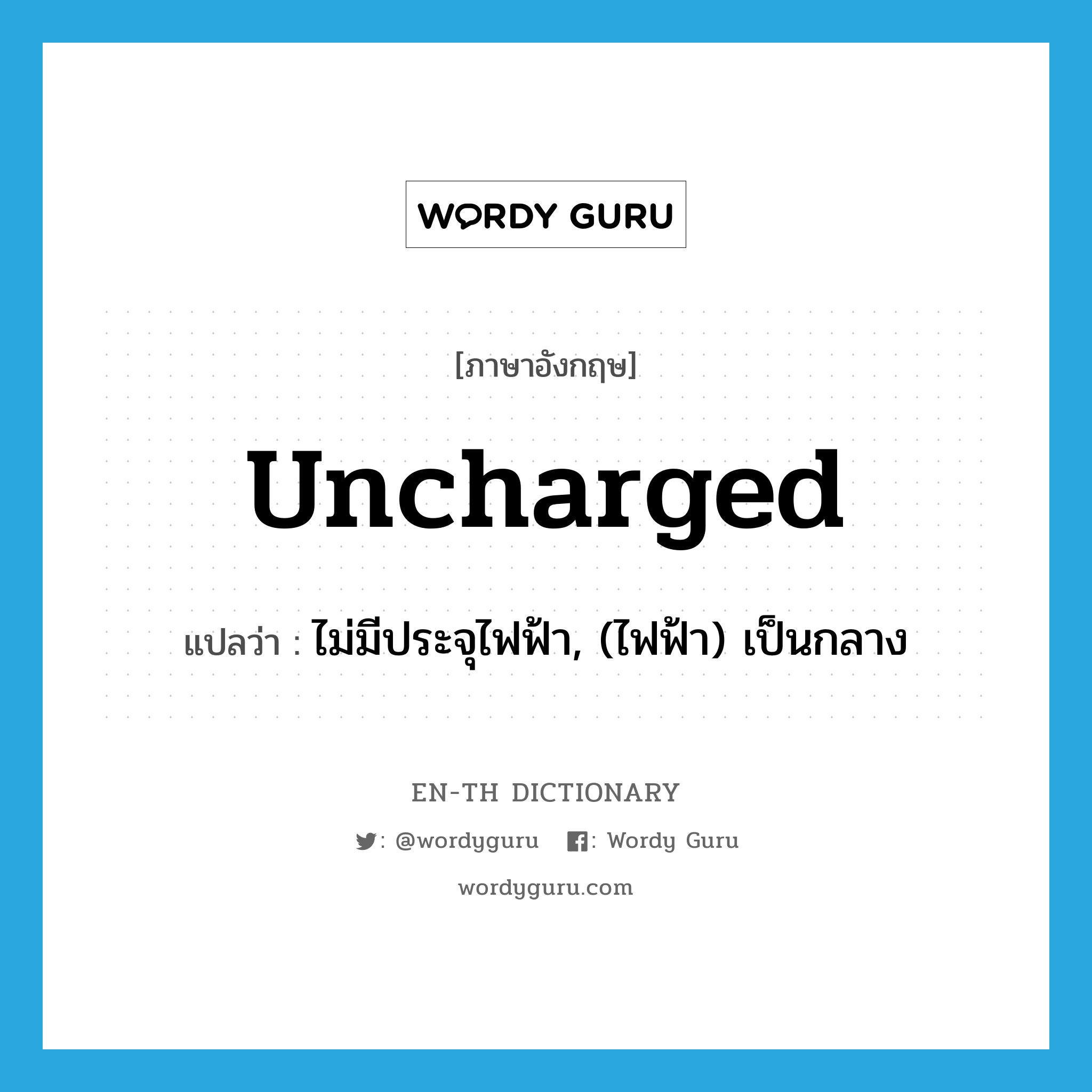 uncharged แปลว่า?, คำศัพท์ภาษาอังกฤษ uncharged แปลว่า ไม่มีประจุไฟฟ้า, (ไฟฟ้า) เป็นกลาง ประเภท ADJ หมวด ADJ