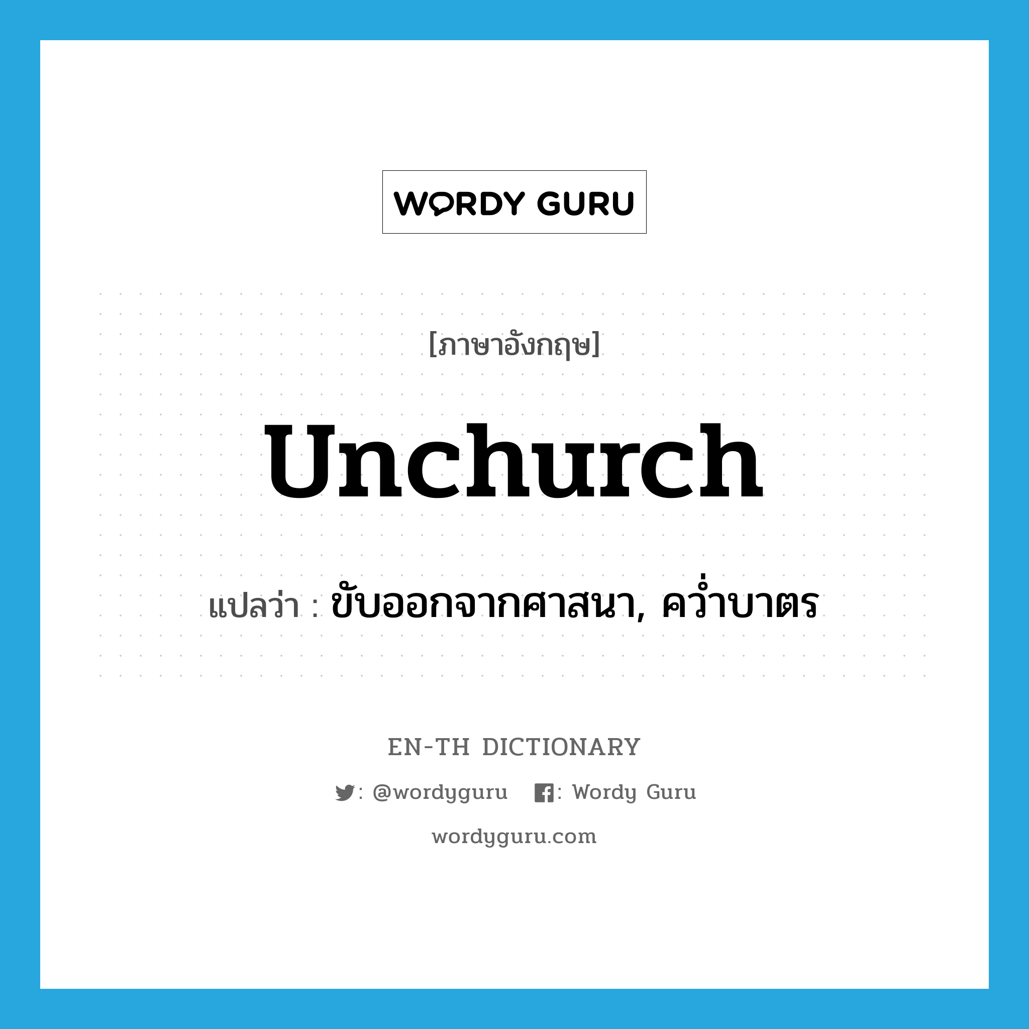 unchurch แปลว่า?, คำศัพท์ภาษาอังกฤษ unchurch แปลว่า ขับออกจากศาสนา, คว่ำบาตร ประเภท VT หมวด VT