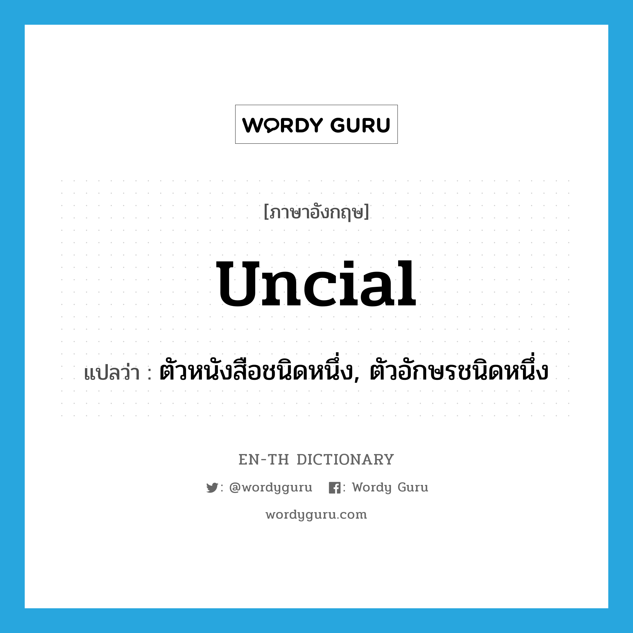 uncial แปลว่า?, คำศัพท์ภาษาอังกฤษ uncial แปลว่า ตัวหนังสือชนิดหนึ่ง, ตัวอักษรชนิดหนึ่ง ประเภท N หมวด N