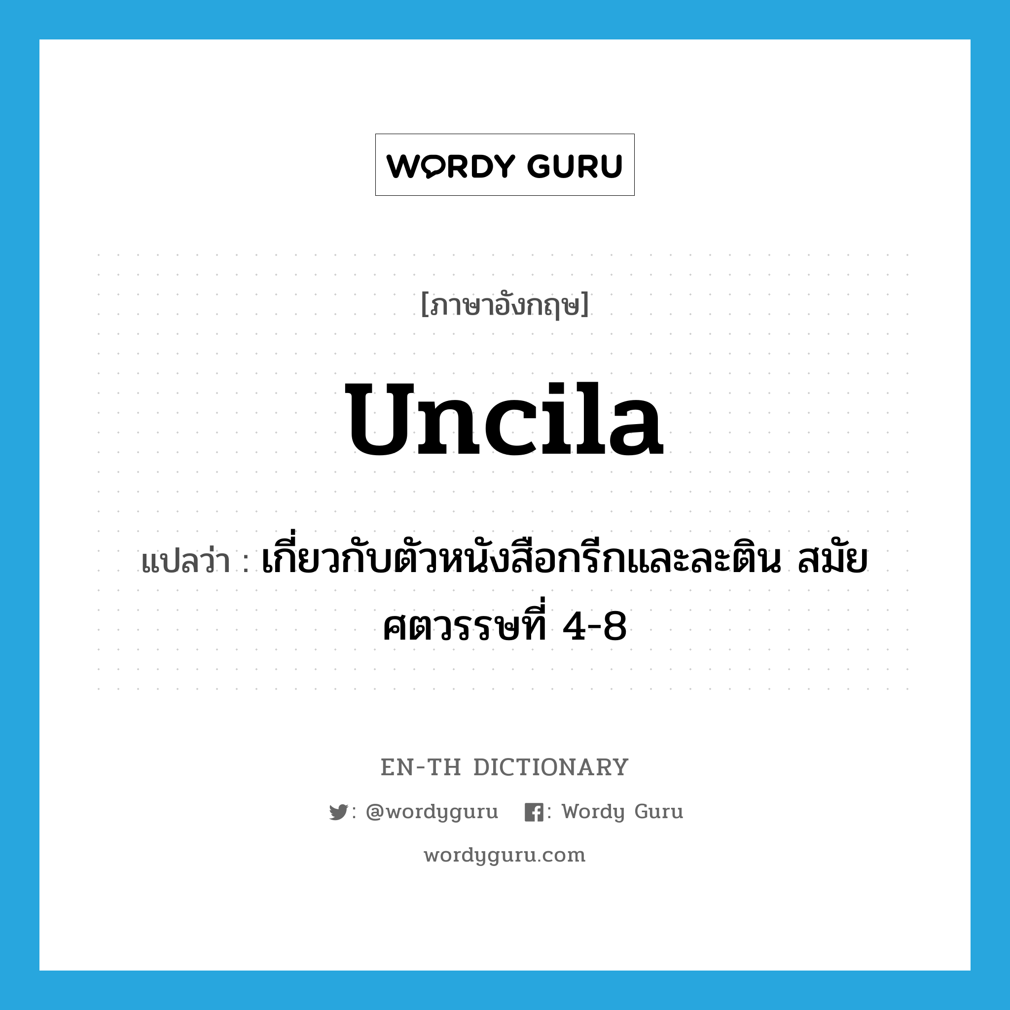 Uncila แปลว่า?, คำศัพท์ภาษาอังกฤษ Uncila แปลว่า เกี่ยวกับตัวหนังสือกรีกและละติน สมัยศตวรรษที่ 4-8 ประเภท ADJ หมวด ADJ