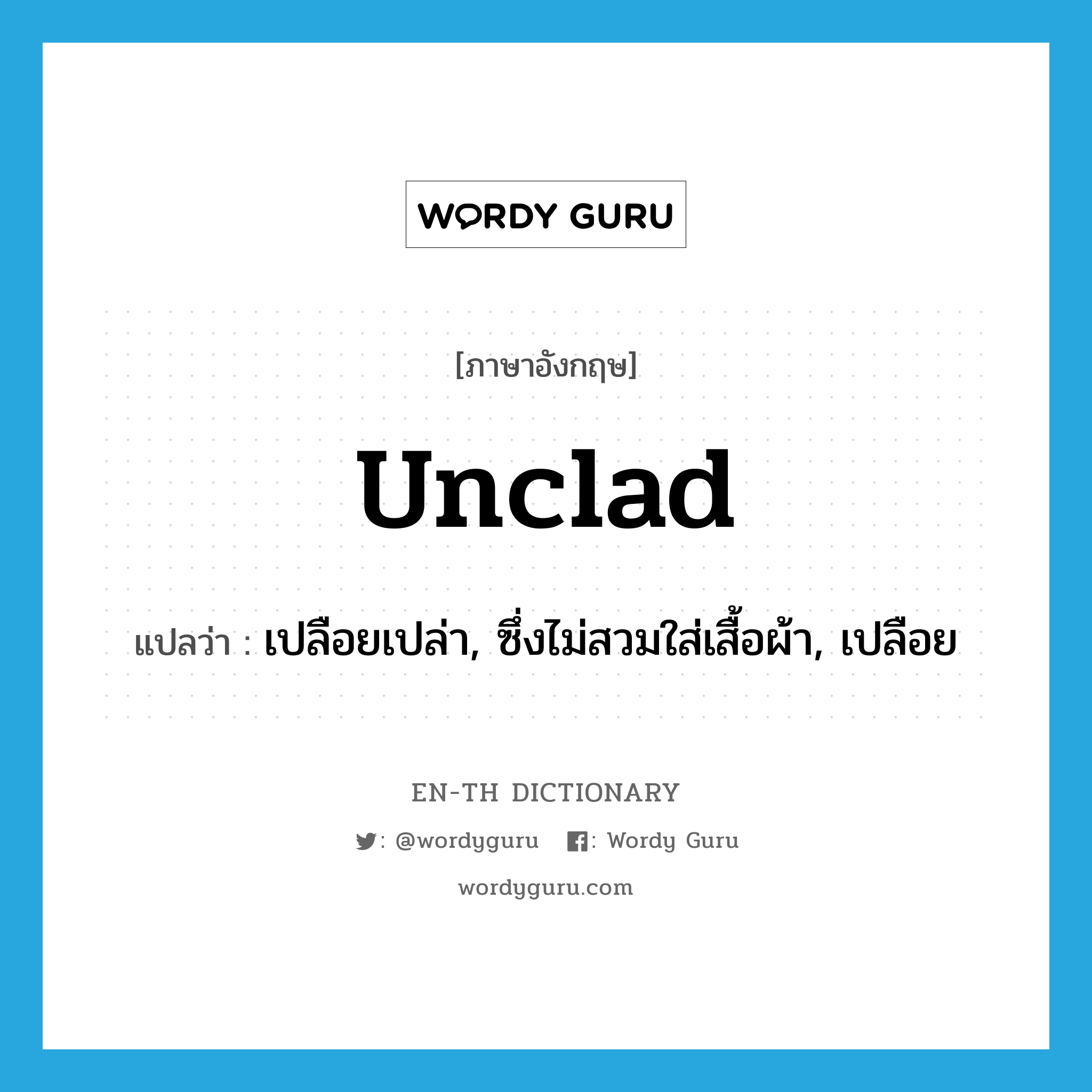 unclad แปลว่า?, คำศัพท์ภาษาอังกฤษ unclad แปลว่า เปลือยเปล่า, ซึ่งไม่สวมใส่เสื้อผ้า, เปลือย ประเภท ADJ หมวด ADJ