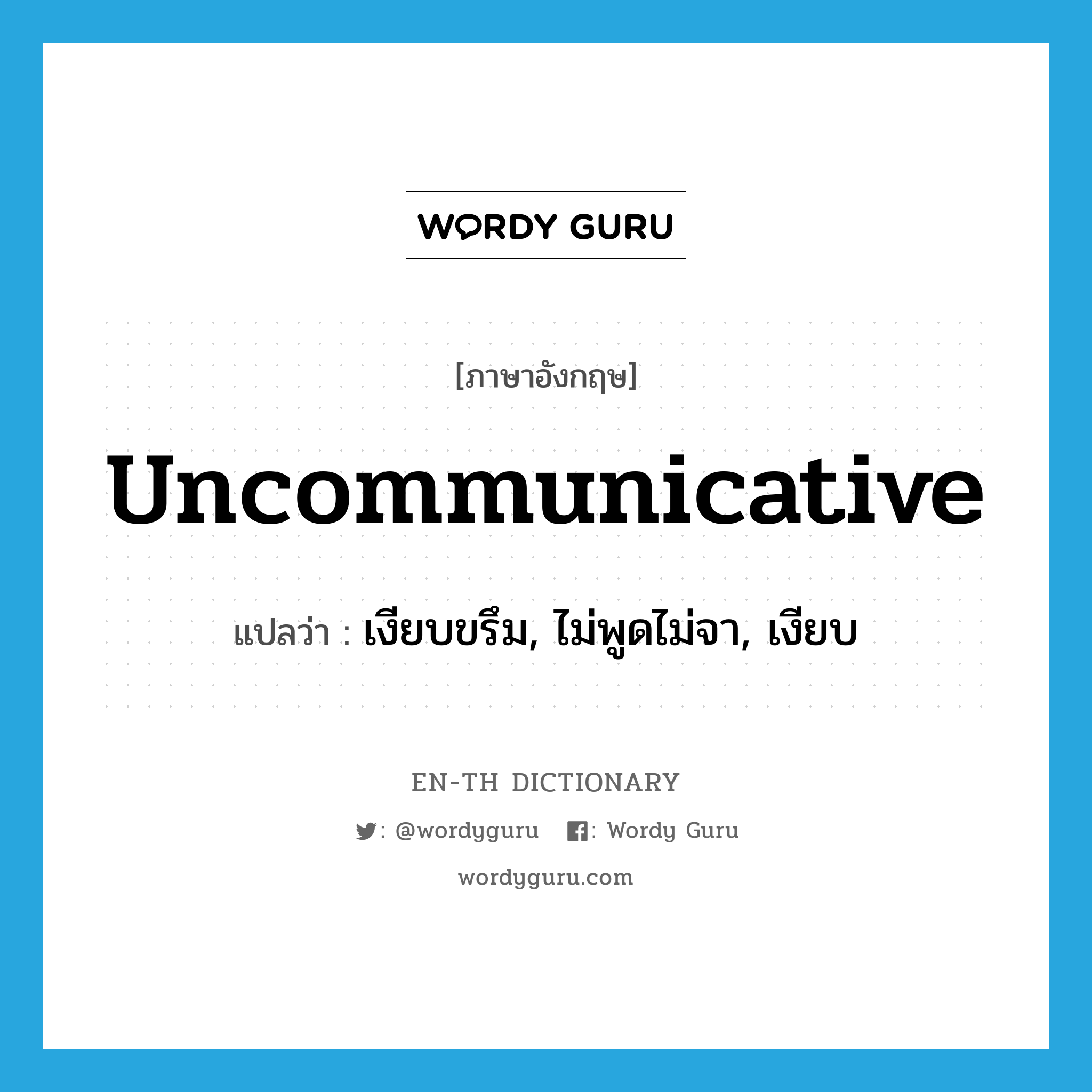 uncommunicative แปลว่า?, คำศัพท์ภาษาอังกฤษ uncommunicative แปลว่า เงียบขรึม, ไม่พูดไม่จา, เงียบ ประเภท ADJ หมวด ADJ